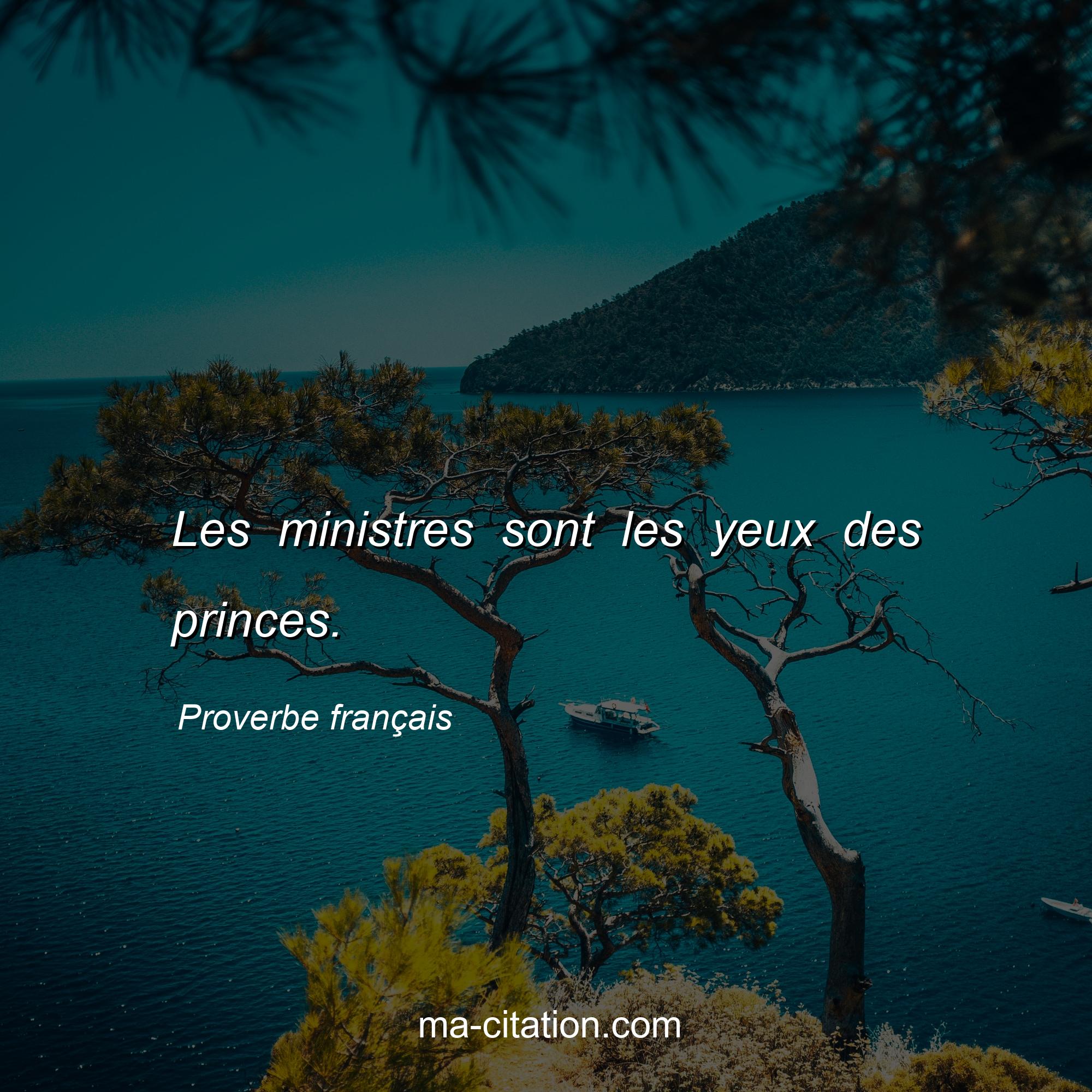 Proverbe français : Les ministres sont les yeux des princes.