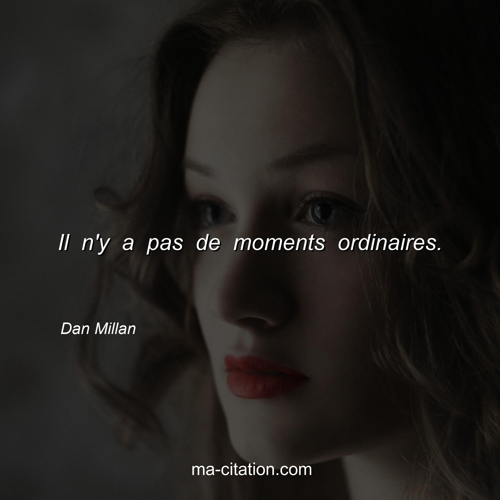 Dan Millan : Il n'y a pas de moments ordinaires. 