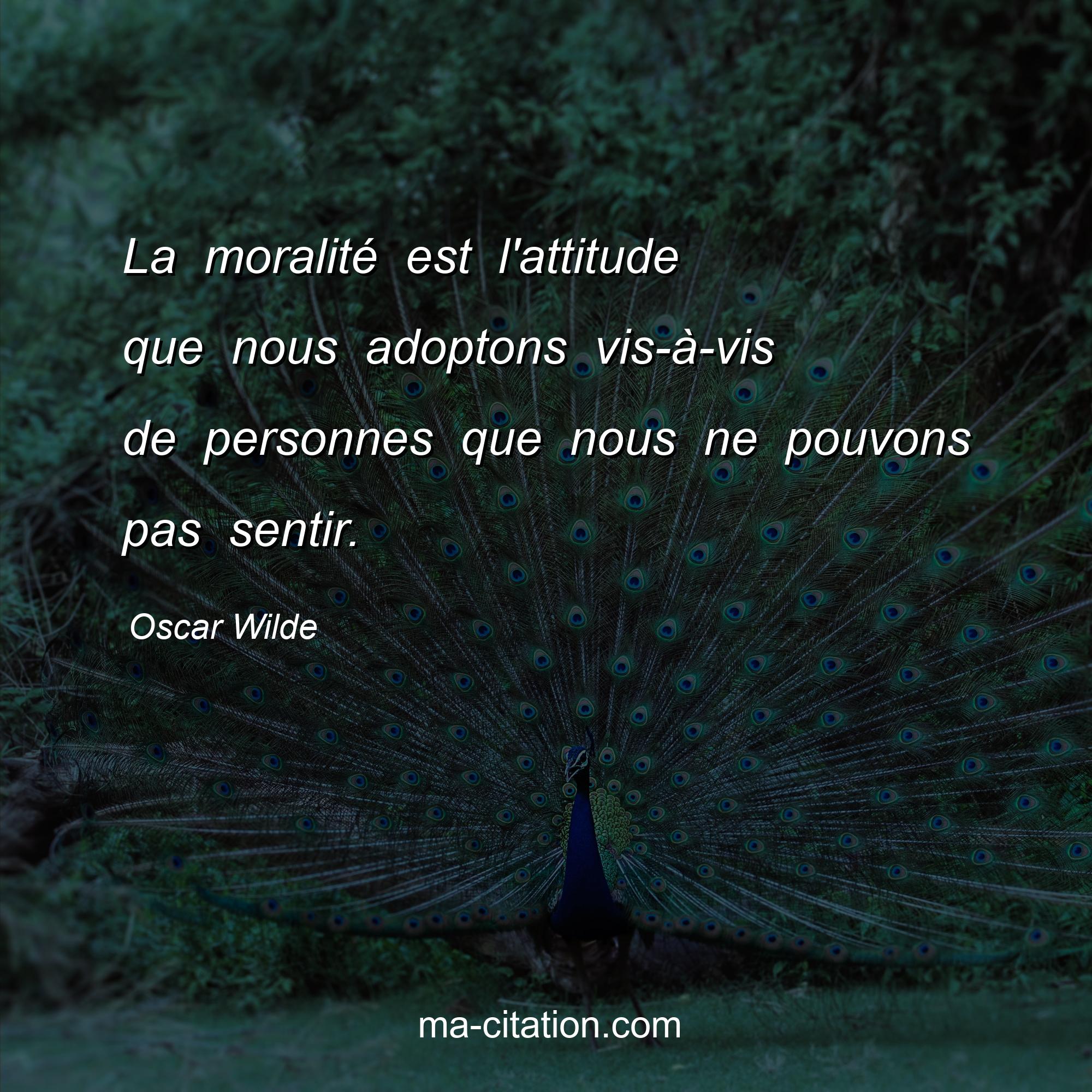 Oscar Wilde : La moralité est l'attitude que nous adoptons vis-à-vis de personnes que nous ne pouvons pas sentir.