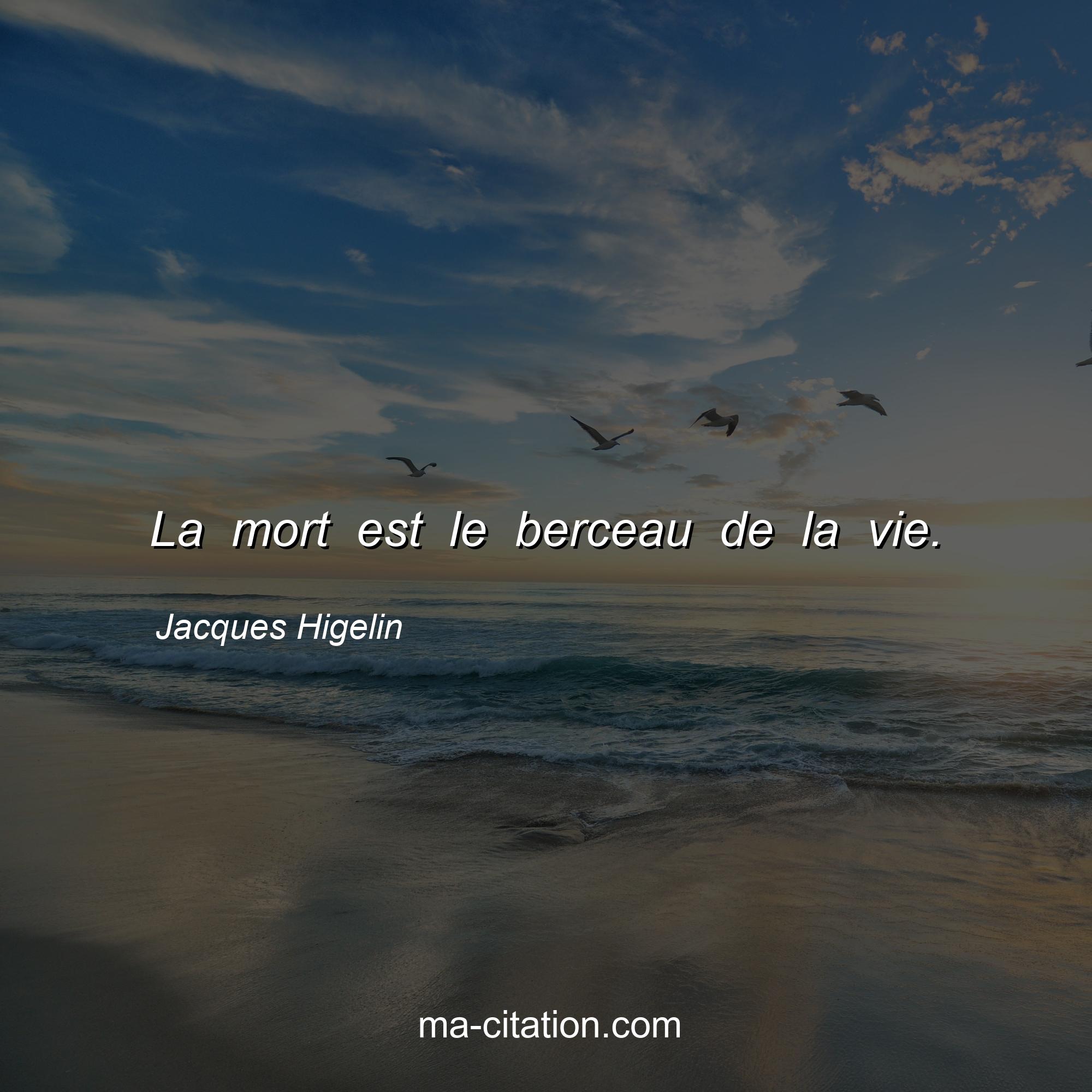 Jacques Higelin : La mort est le berceau de la vie.