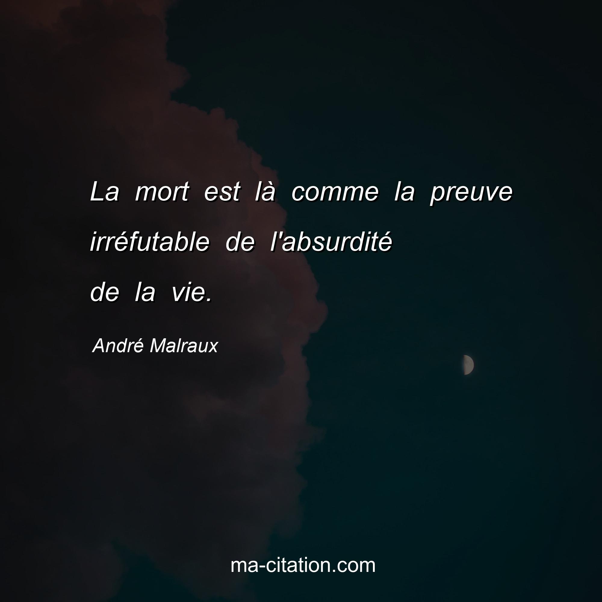 André Malraux : La mort est là comme la preuve irréfutable de l'absurdité de la vie.
