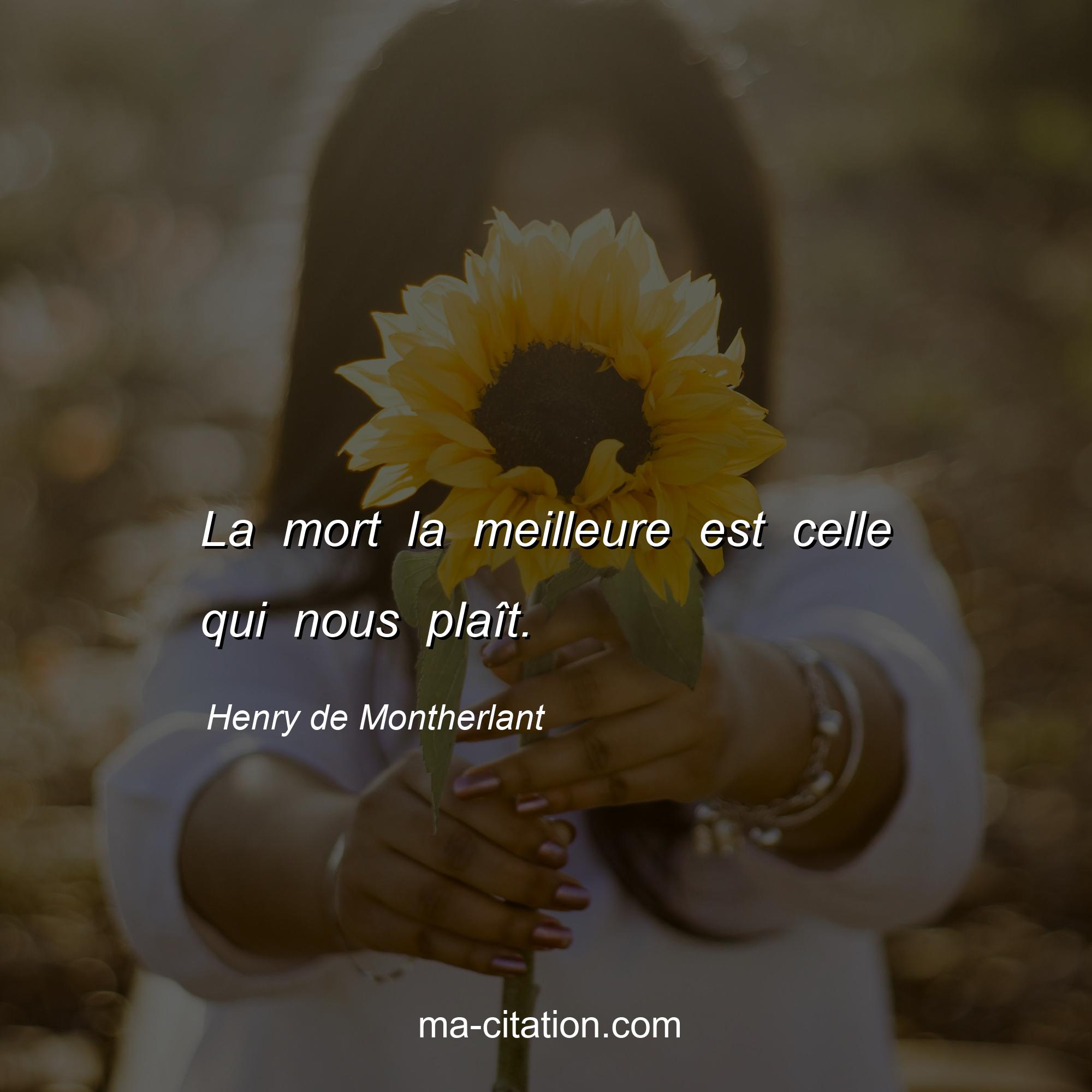 Henry de Montherlant : La mort la meilleure est celle qui nous plaît.