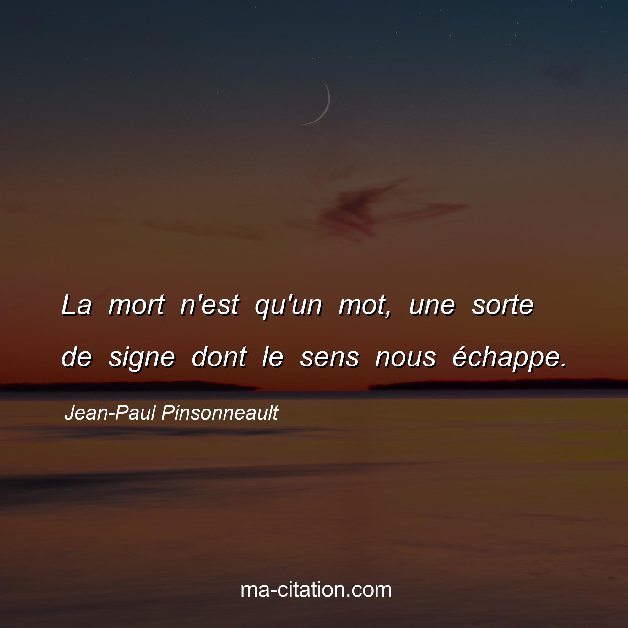 Jean-Paul Pinsonneault : La mort n'est qu'un mot, une sorte de signe dont le sens nous échappe.