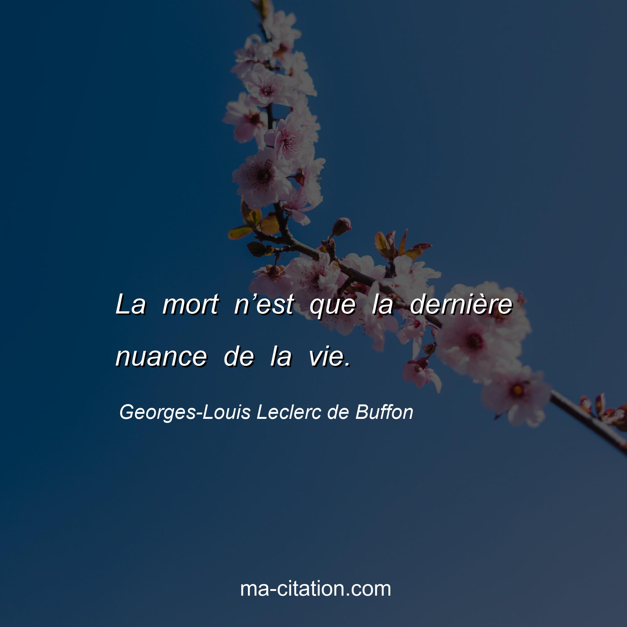 Georges-Louis Leclerc de Buffon : La mort n’est que la dernière nuance de la vie.