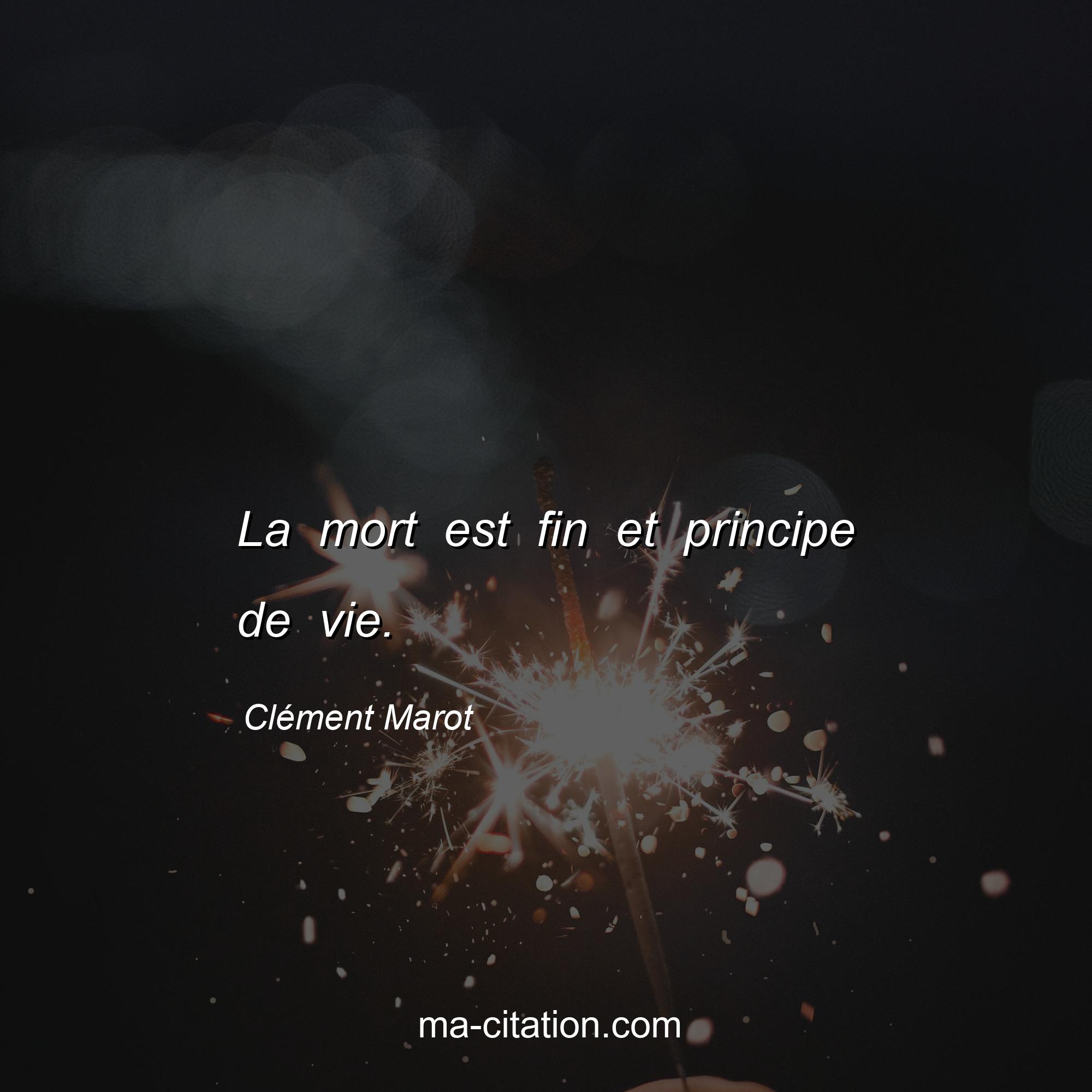 Clément Marot : La mort est fin et principe de vie.