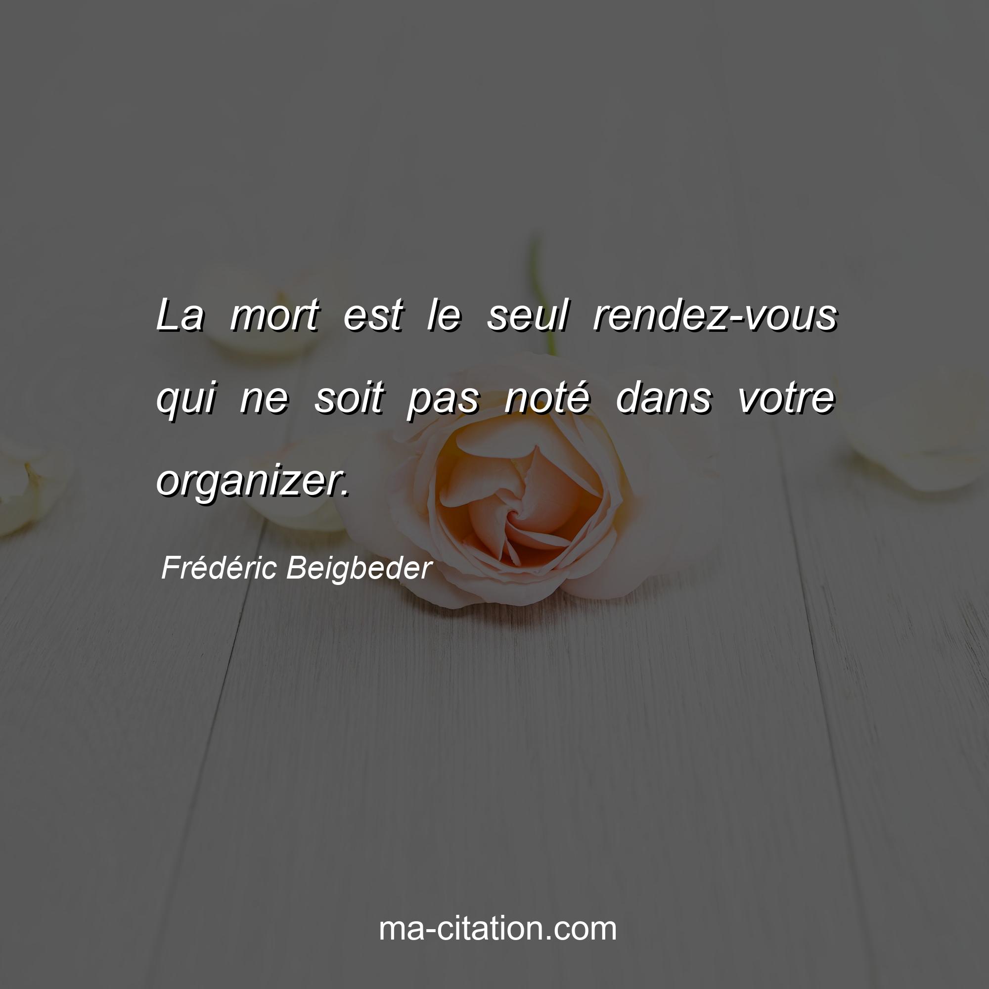 Frédéric Beigbeder : La mort est le seul rendez-vous qui ne soit pas noté dans votre organizer.