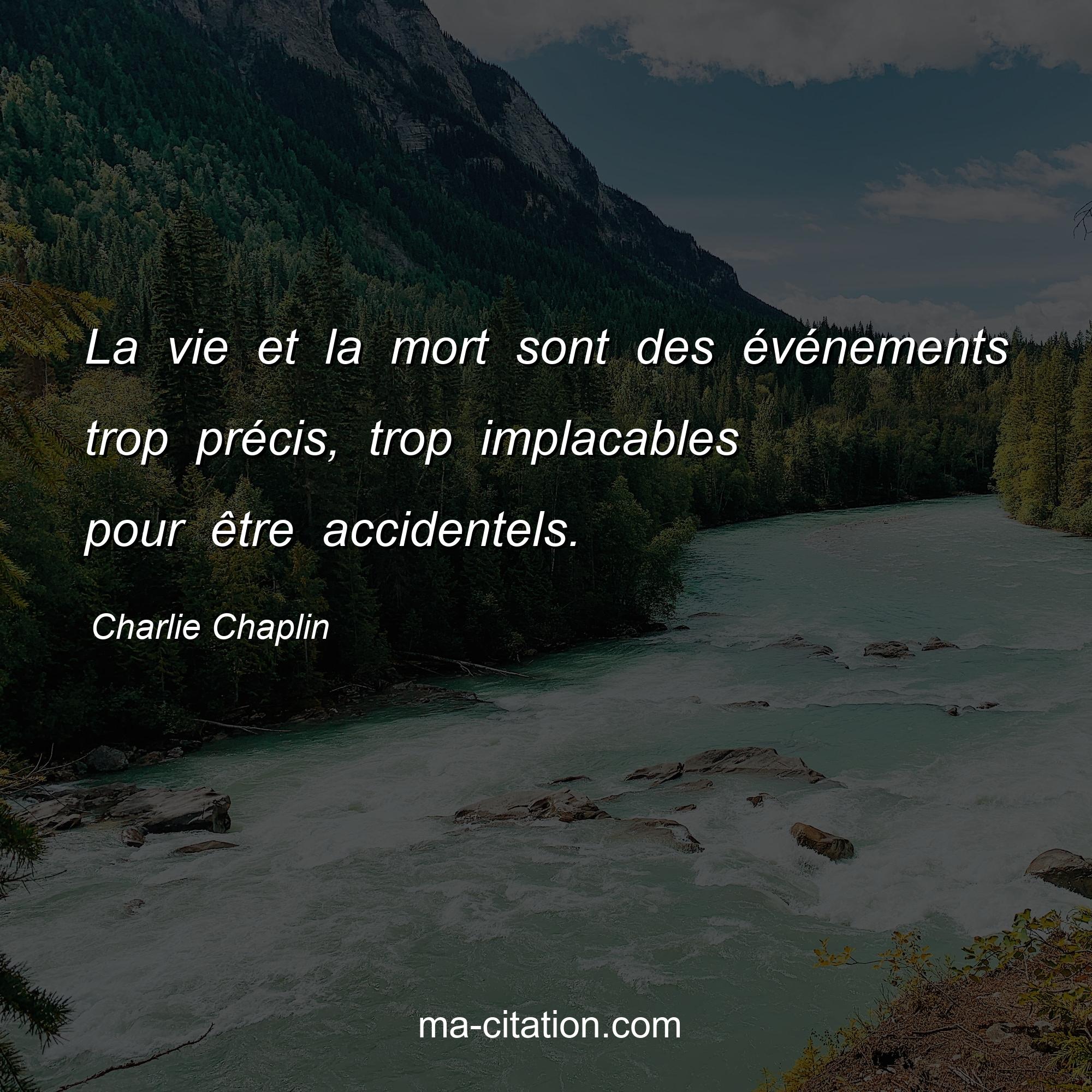 Charlie Chaplin : La vie et la mort sont des événements trop précis, trop implacables pour être accidentels.