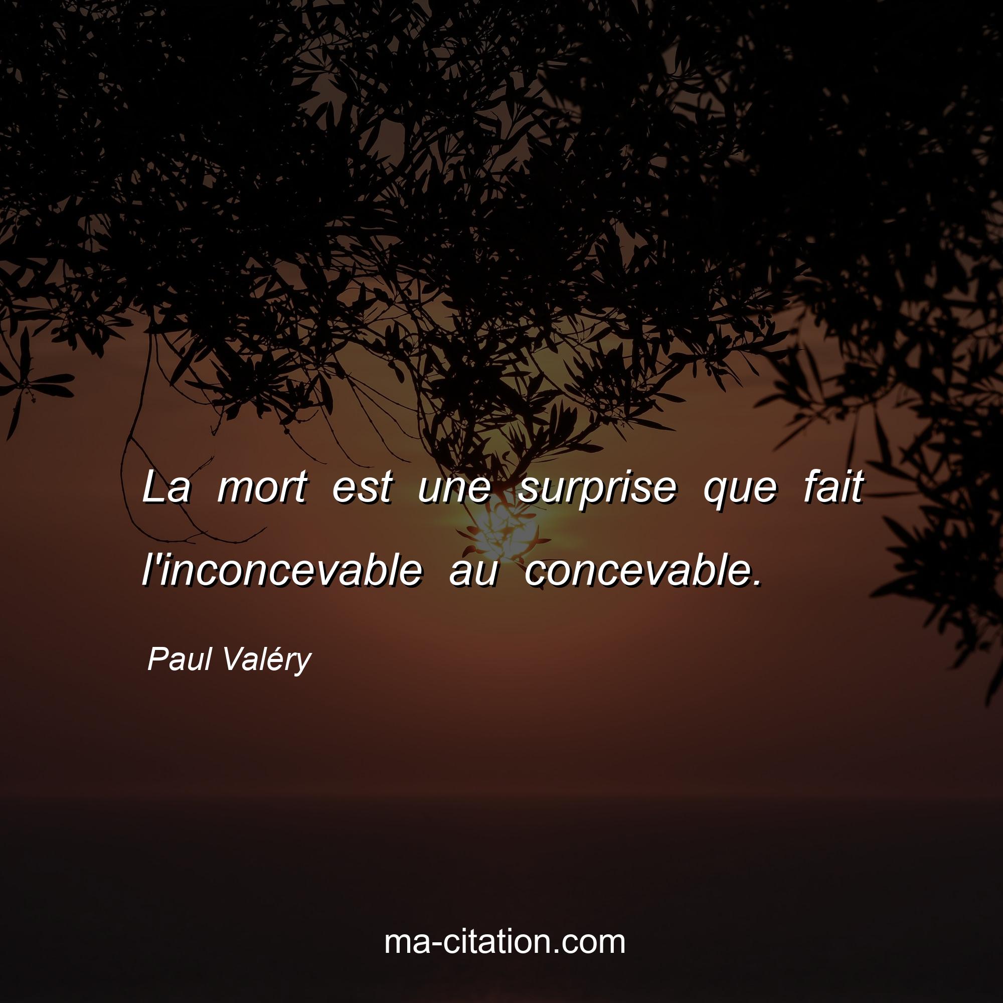 Paul Valéry : La mort est une surprise que fait l'inconcevable au concevable.