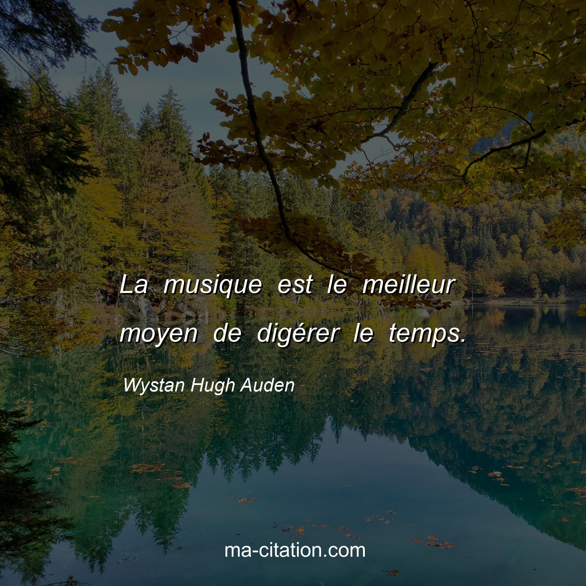 Wystan Hugh Auden : La musique est le meilleur moyen de digérer le temps.