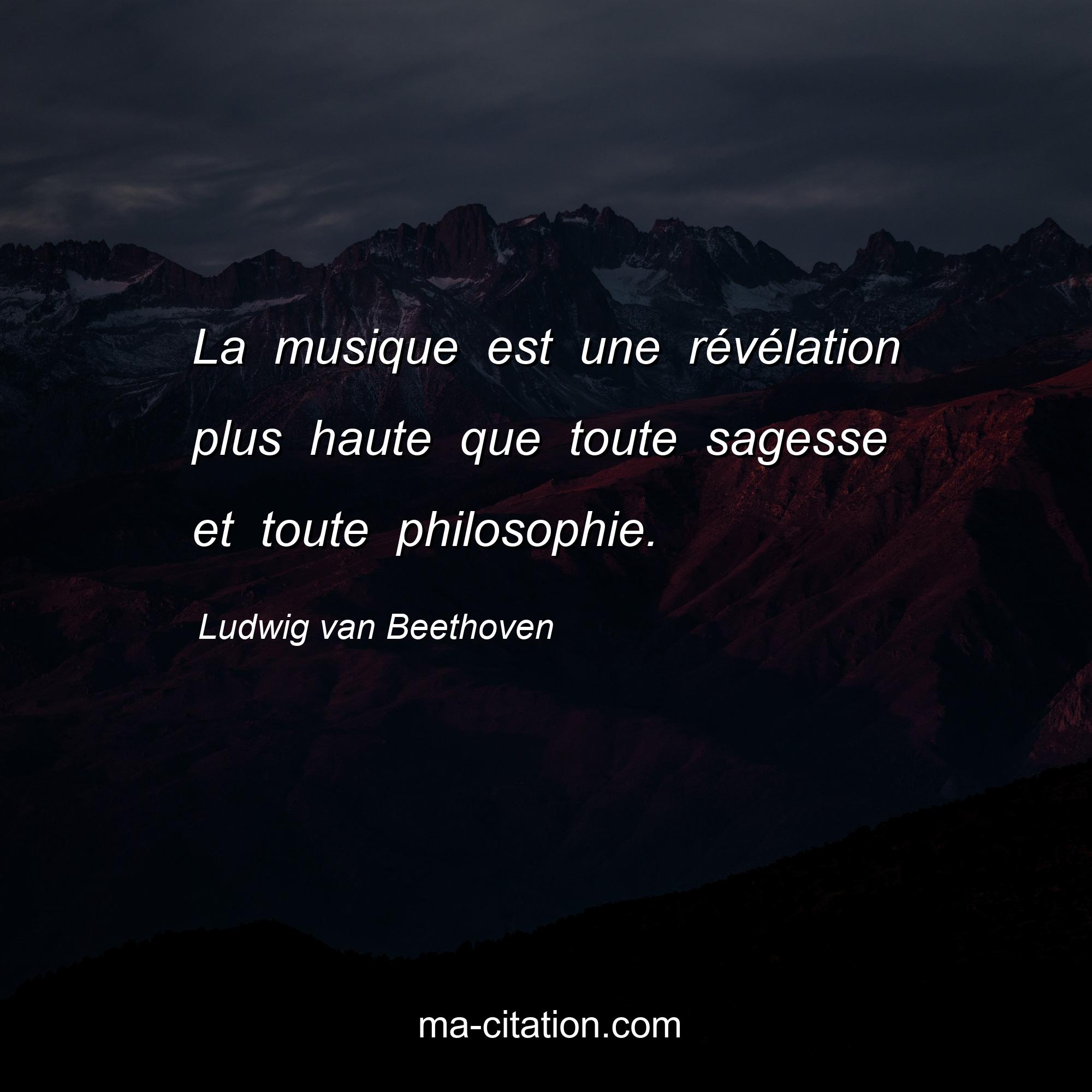 Ludwig van Beethoven : La musique est une révélation plus haute que toute sagesse et toute philosophie.