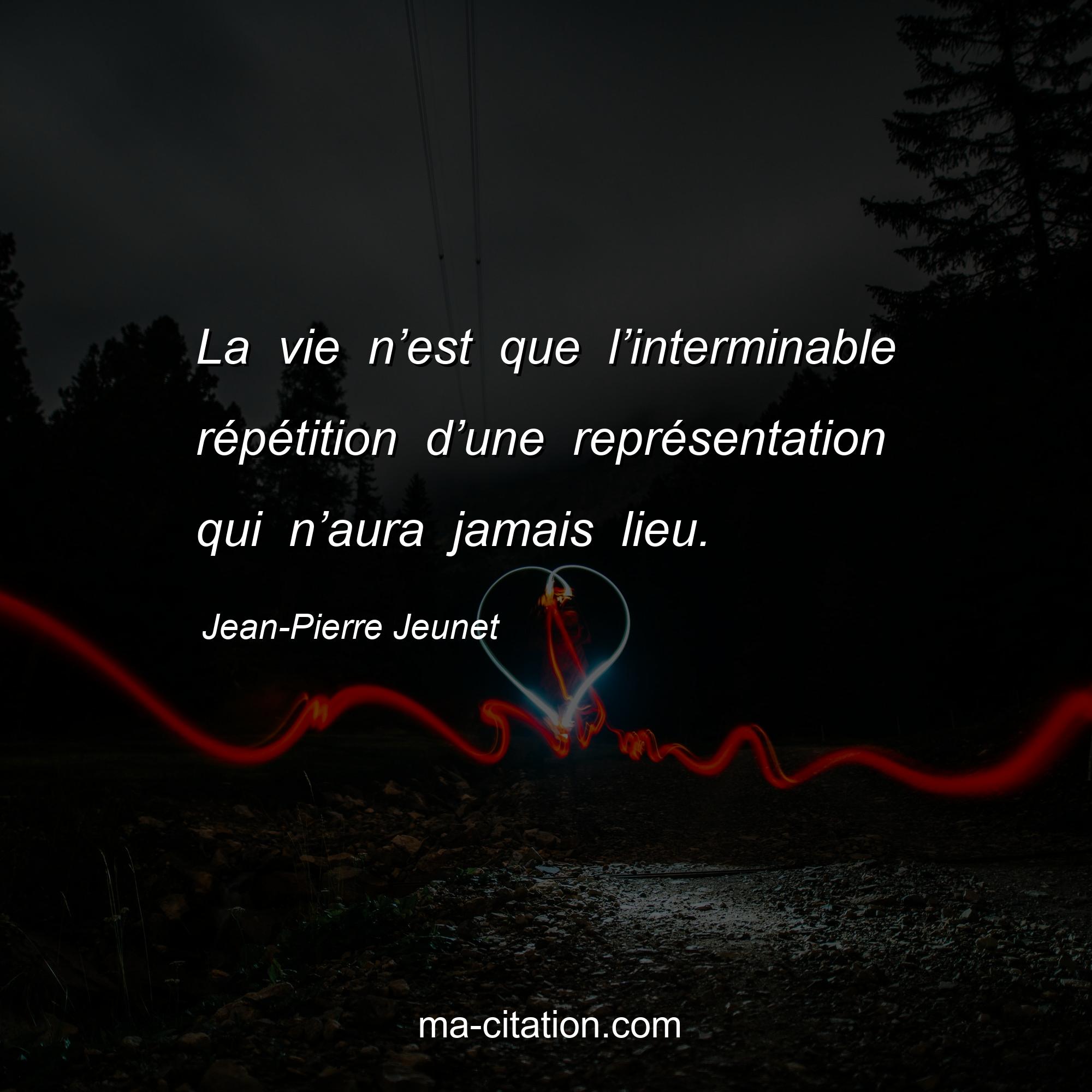 Jean-Pierre Jeunet : La vie n’est que l’interminable répétition d’une représentation qui n’aura jamais lieu.