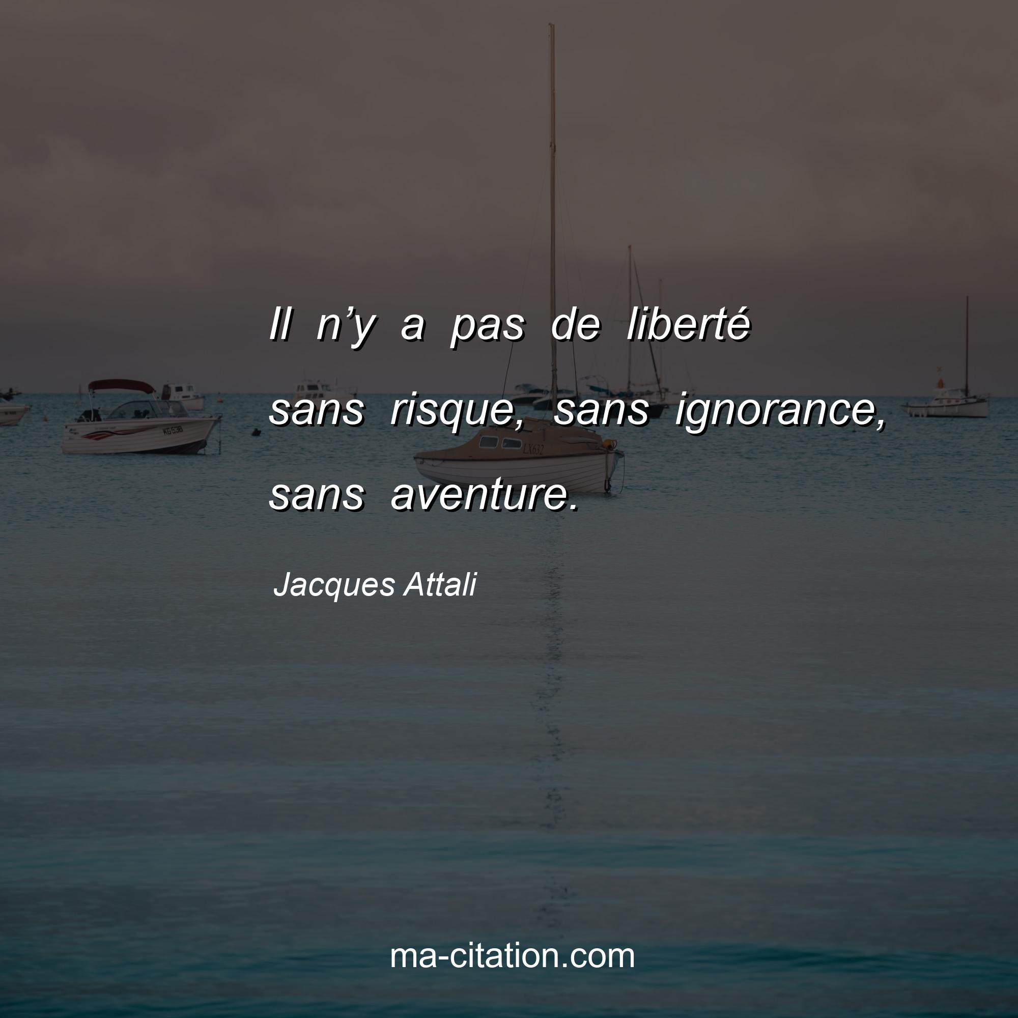 Jacques Attali : Il n’y a pas de liberté sans risque, sans ignorance, sans aventure.