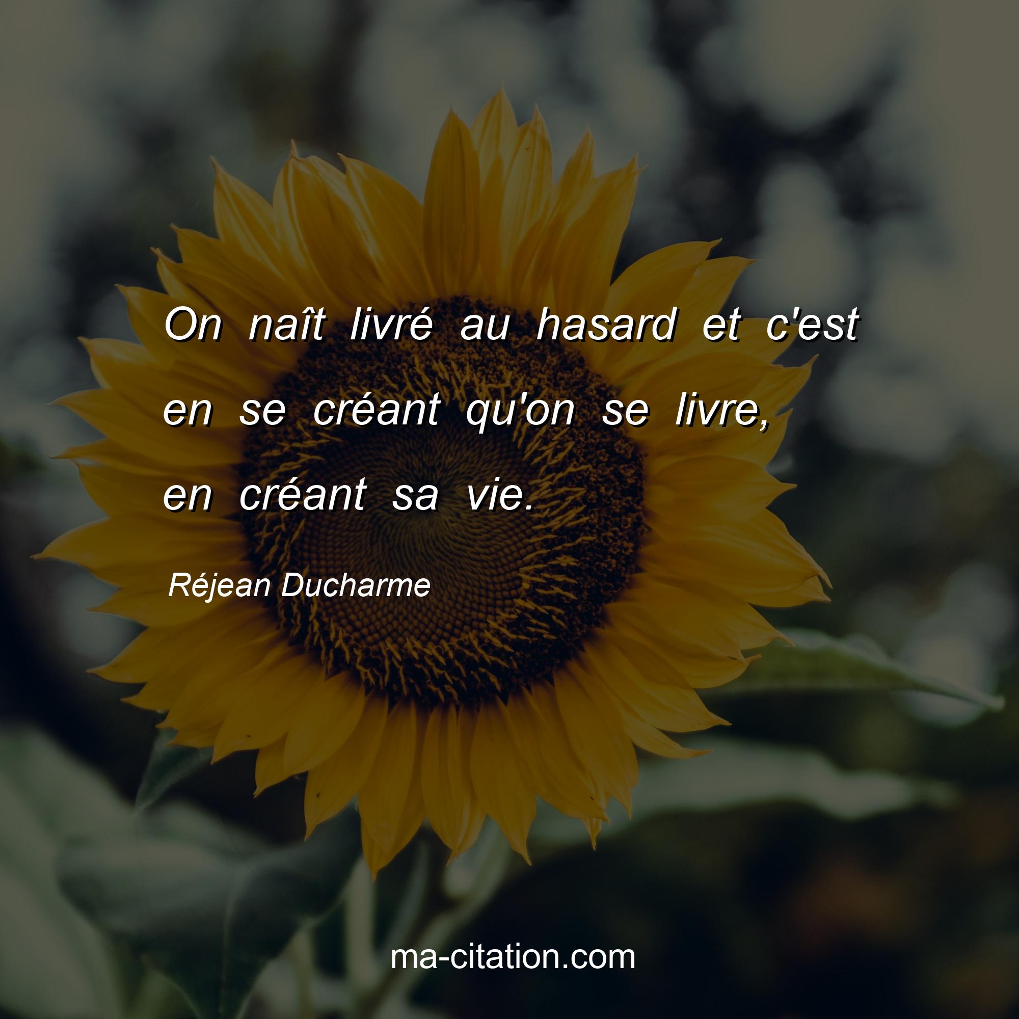 Réjean Ducharme : On naît livré au hasard et c'est en se créant qu'on se livre, en créant sa vie.