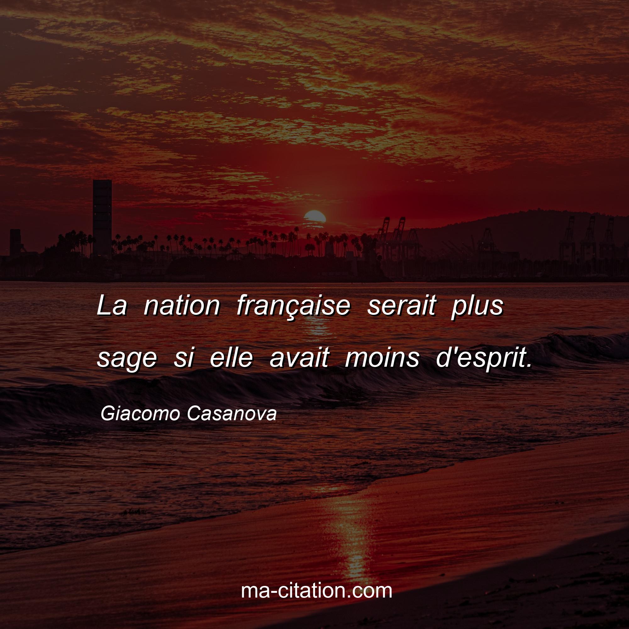Giacomo Casanova : La nation française serait plus sage si elle avait moins d'esprit.