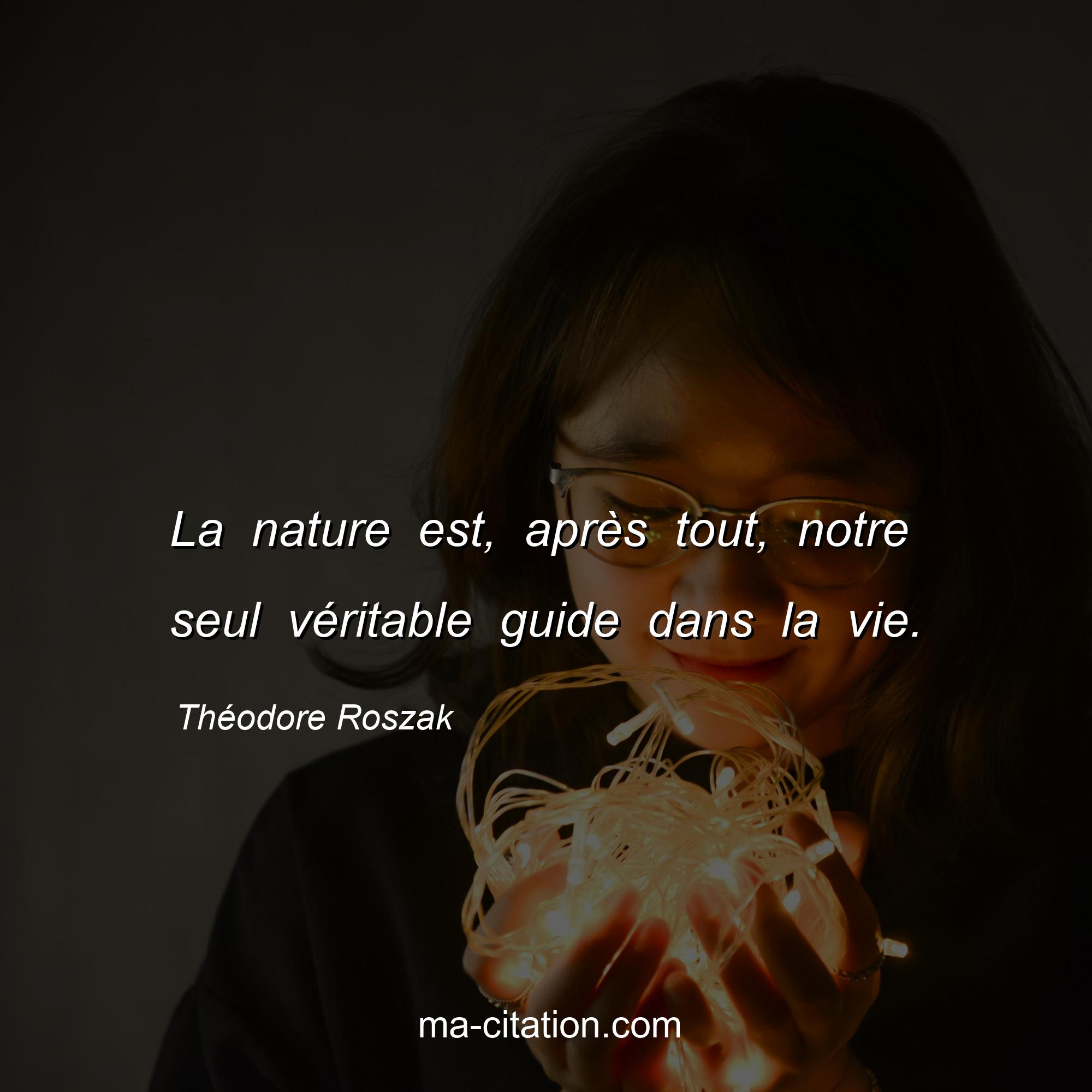 Théodore Roszak : La nature est, après tout, notre seul véritable guide dans la vie.