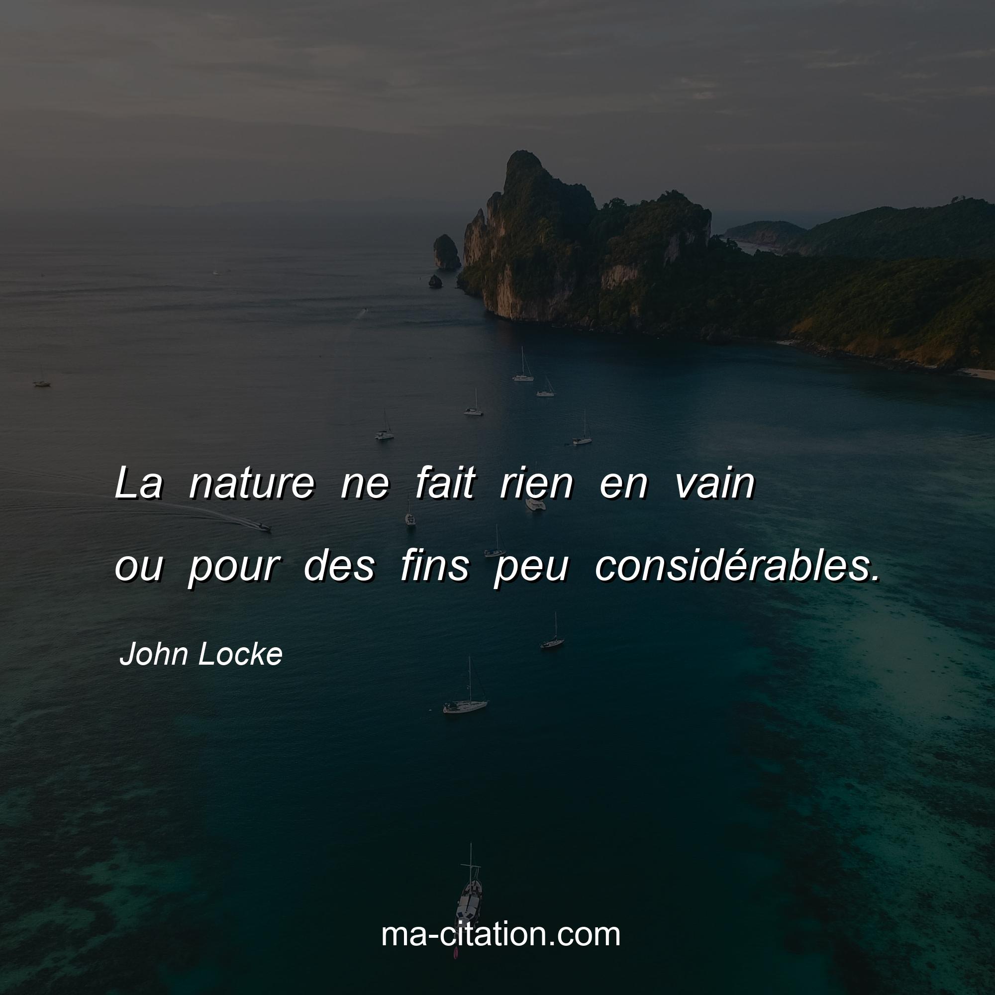 John Locke : La nature ne fait rien en vain ou pour des fins peu considérables.