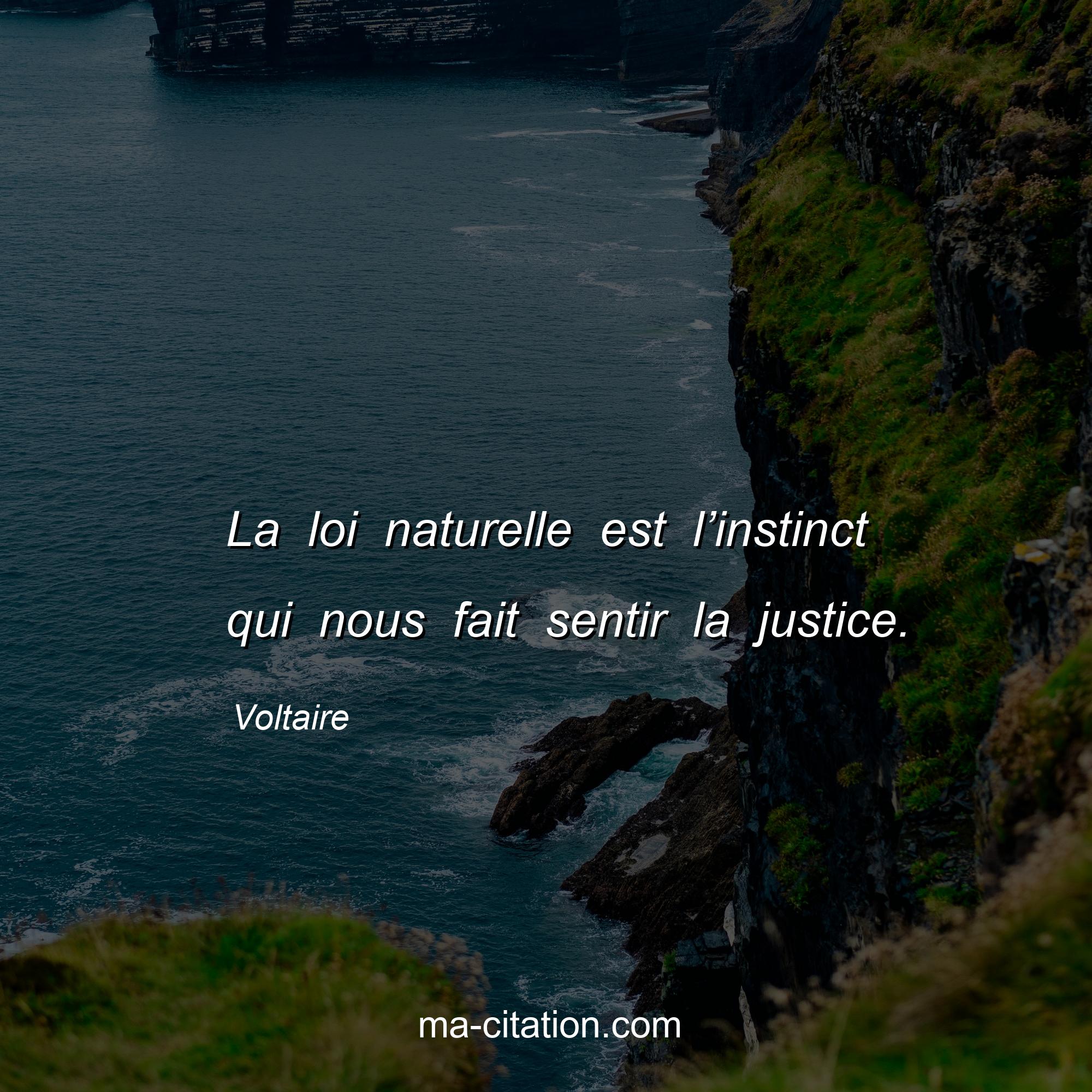 Voltaire : La loi naturelle est l’instinct qui nous fait sentir la justice.