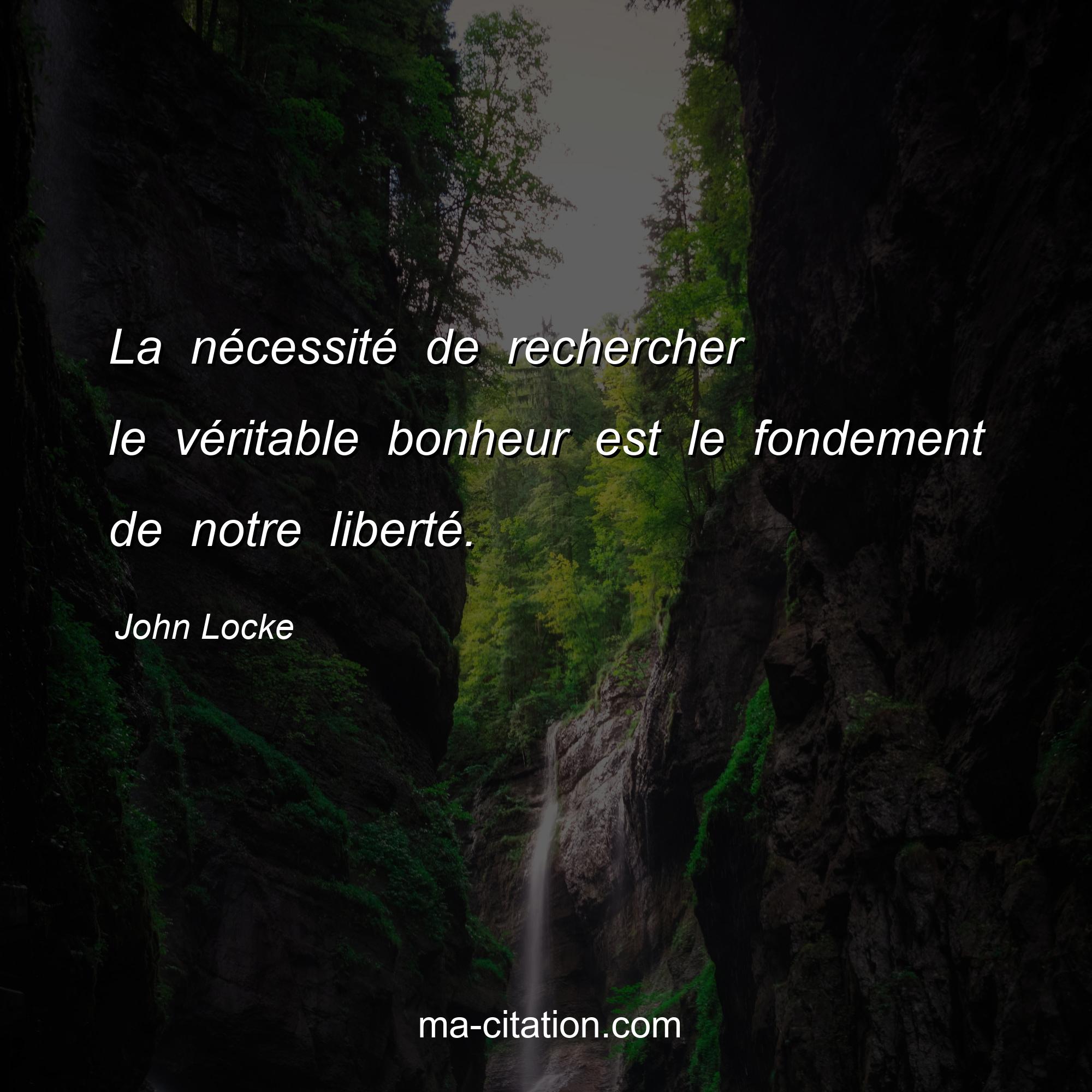 John Locke : La nécessité de rechercher le véritable bonheur est le fondement de notre liberté.