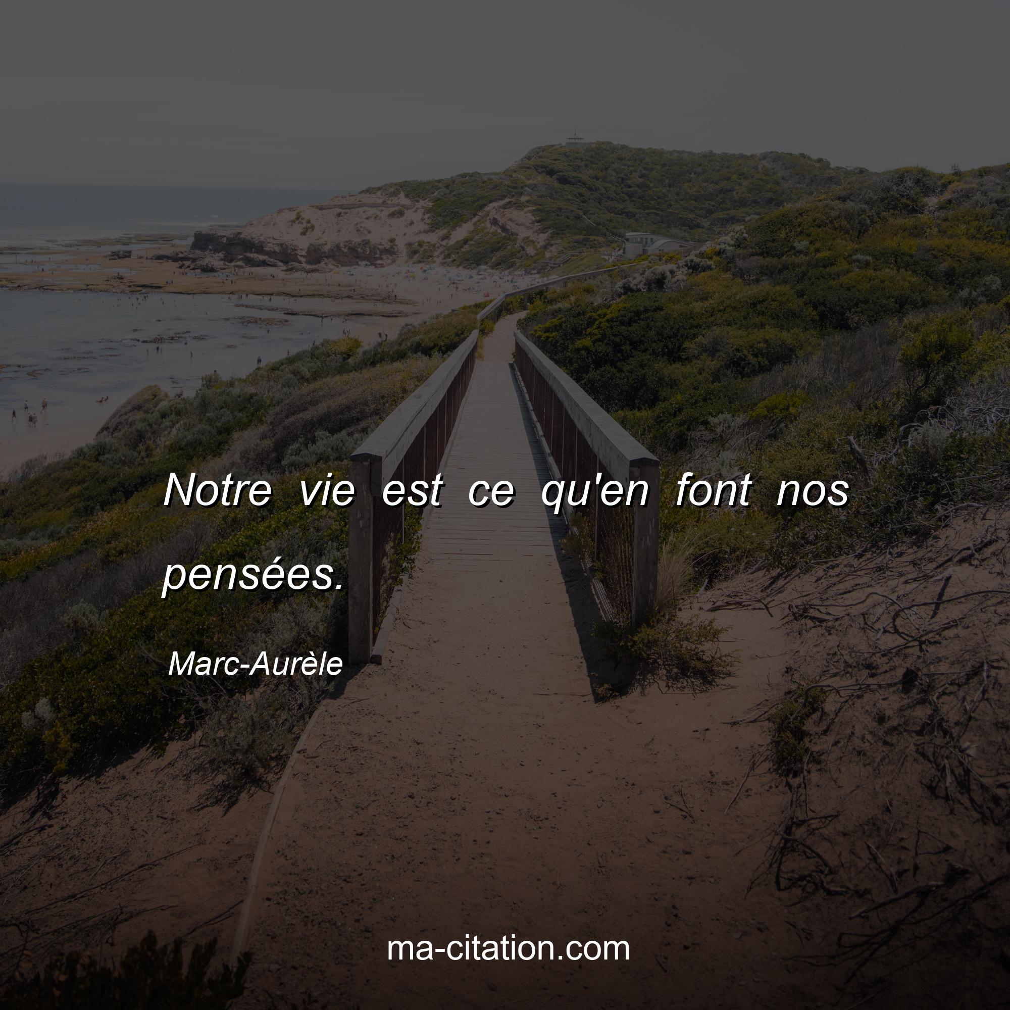 Marc-Aurèle : Notre vie est ce qu'en font nos pensées.