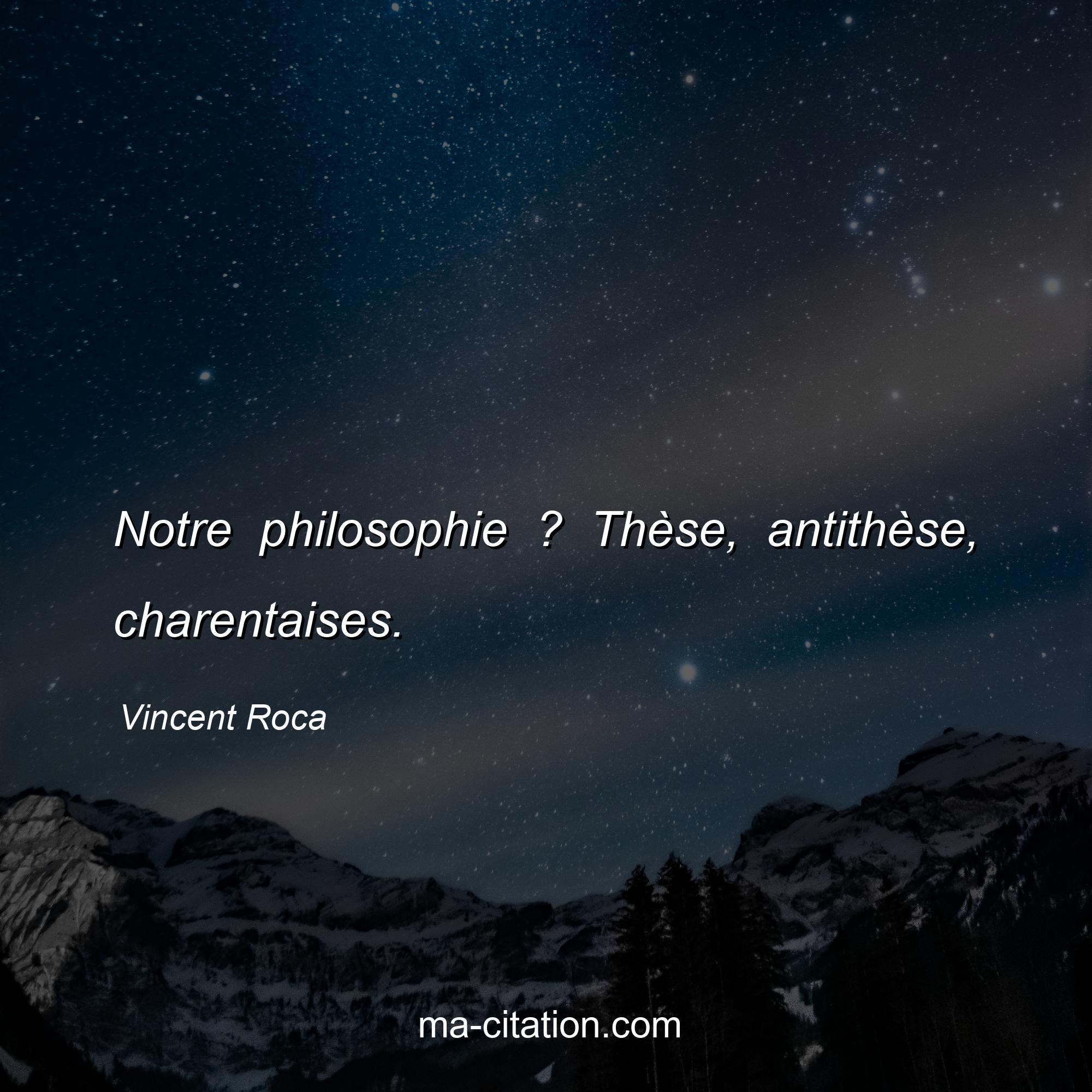 Vincent Roca : Notre philosophie ? Thèse, antithèse, charentaises.