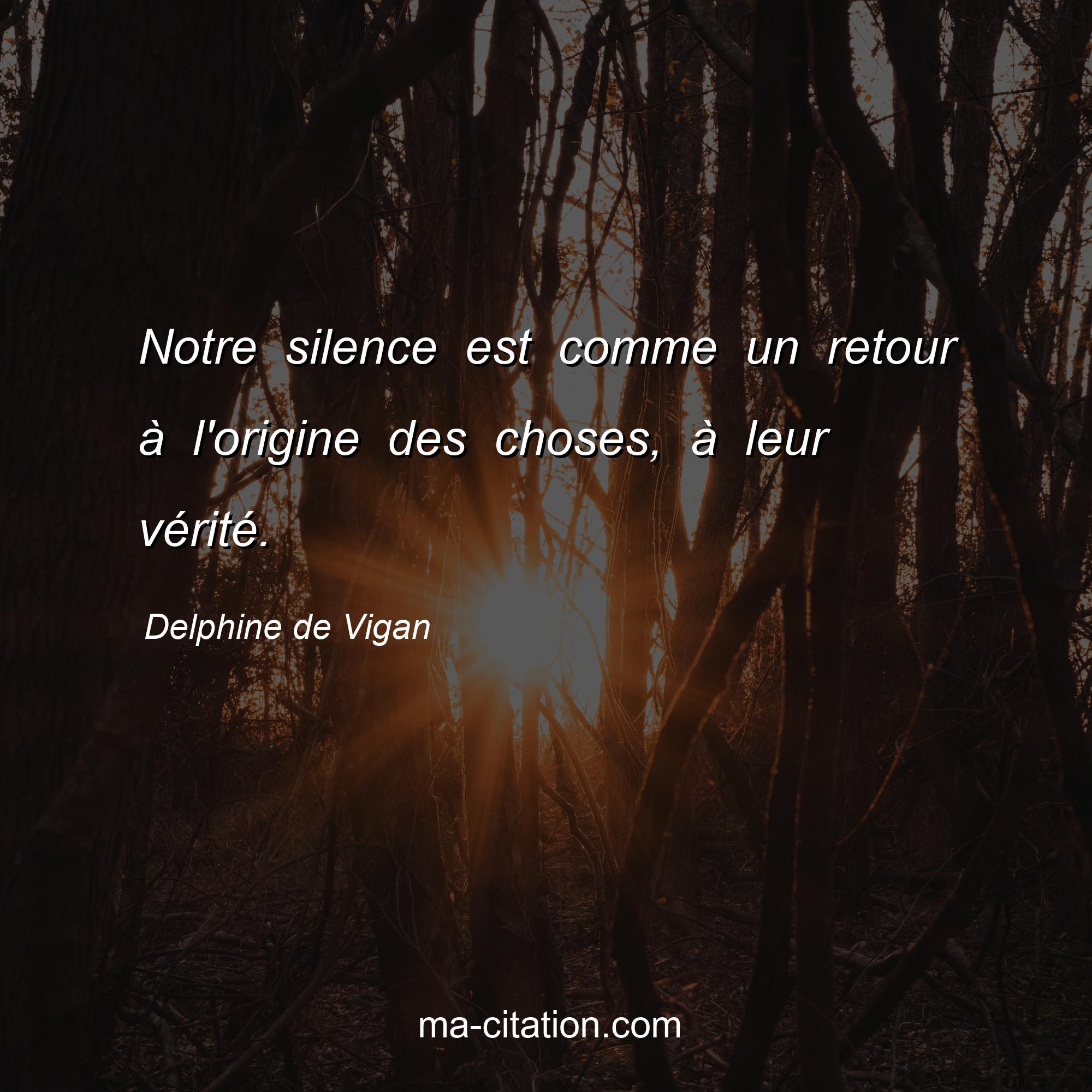 Delphine de Vigan : Notre silence est comme un retour à l'origine des choses, à leur vérité.