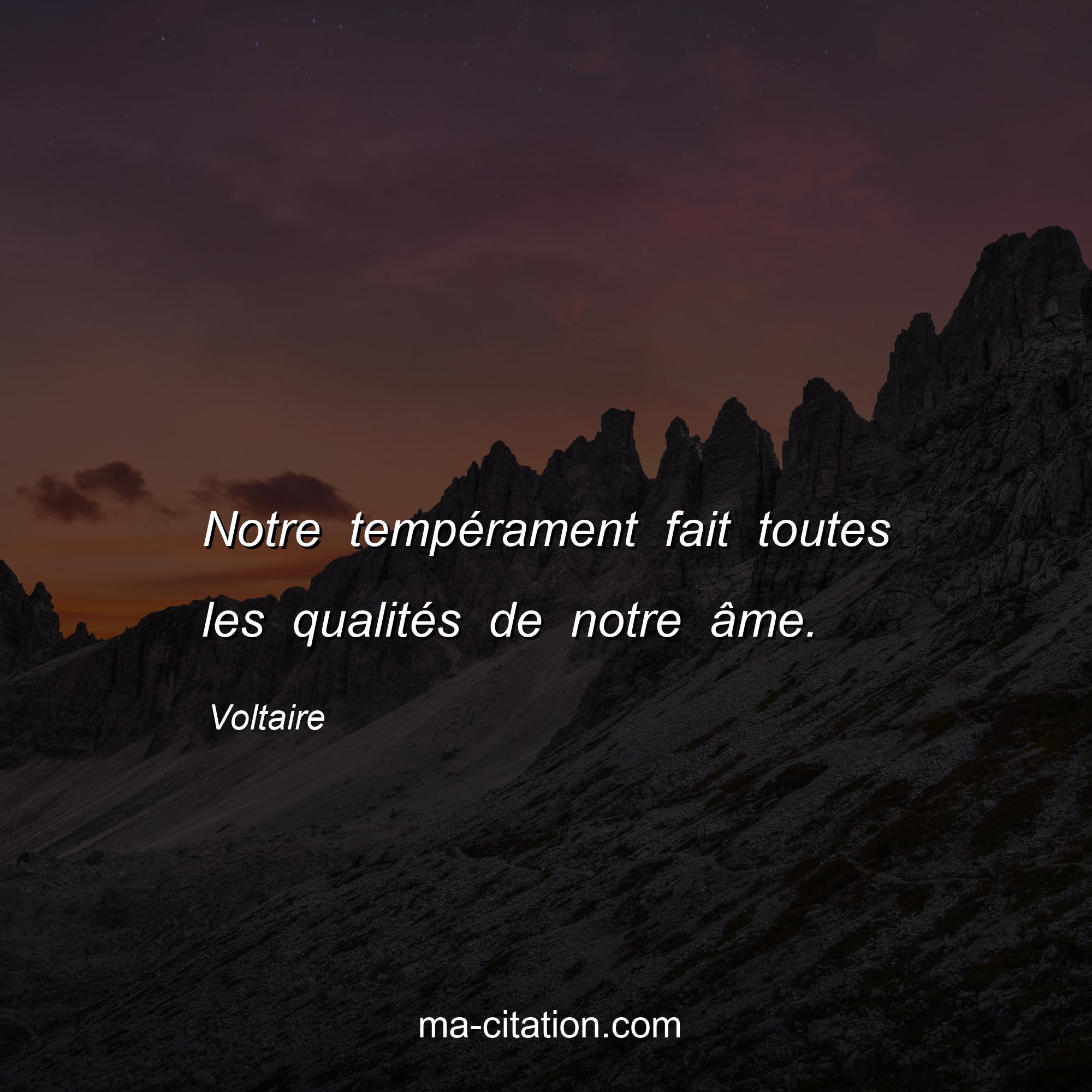 Voltaire : Notre tempérament fait toutes les qualités de notre âme.