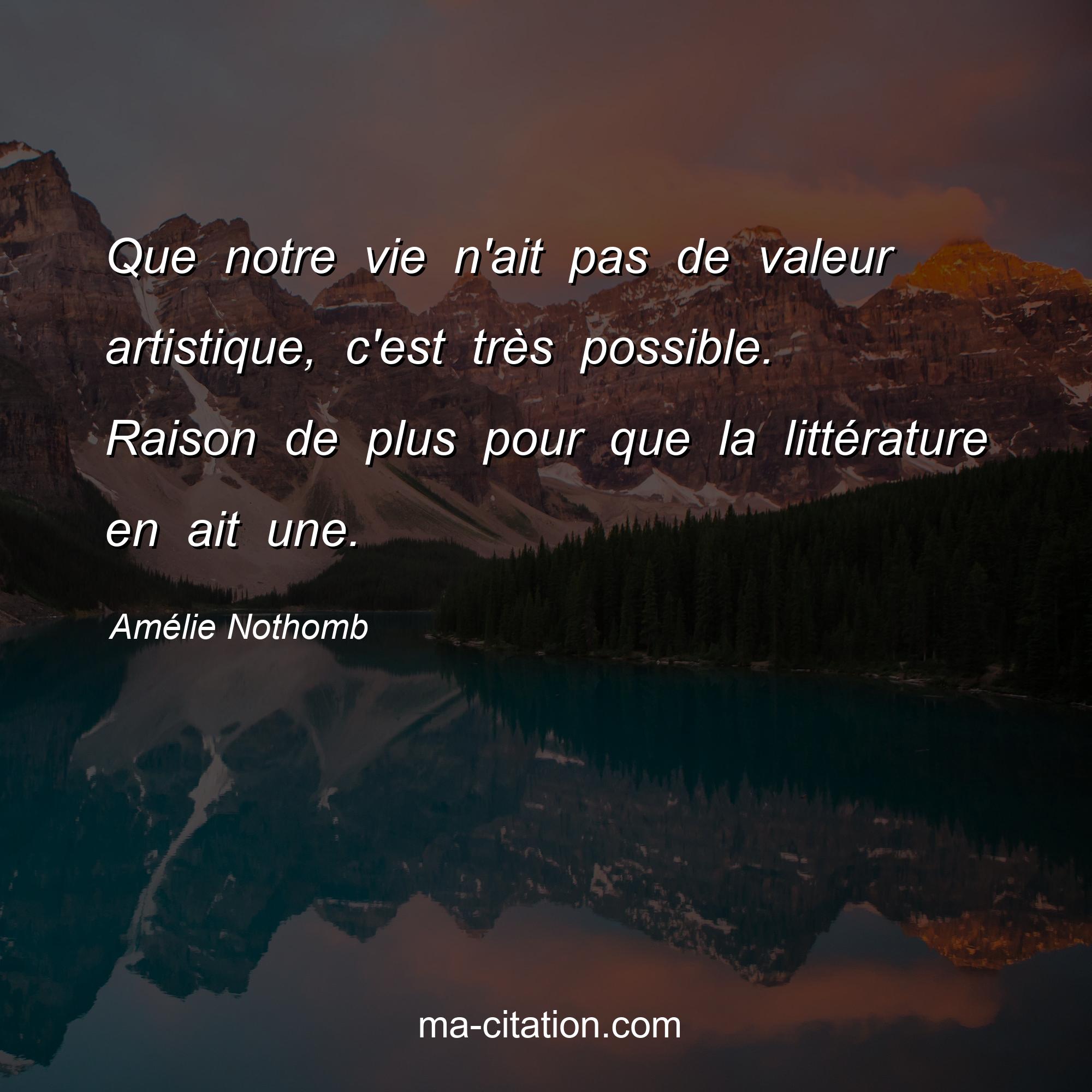Amélie Nothomb : Que notre vie n'ait pas de valeur artistique, c'est très possible. Raison de plus pour que la littérature en ait une.