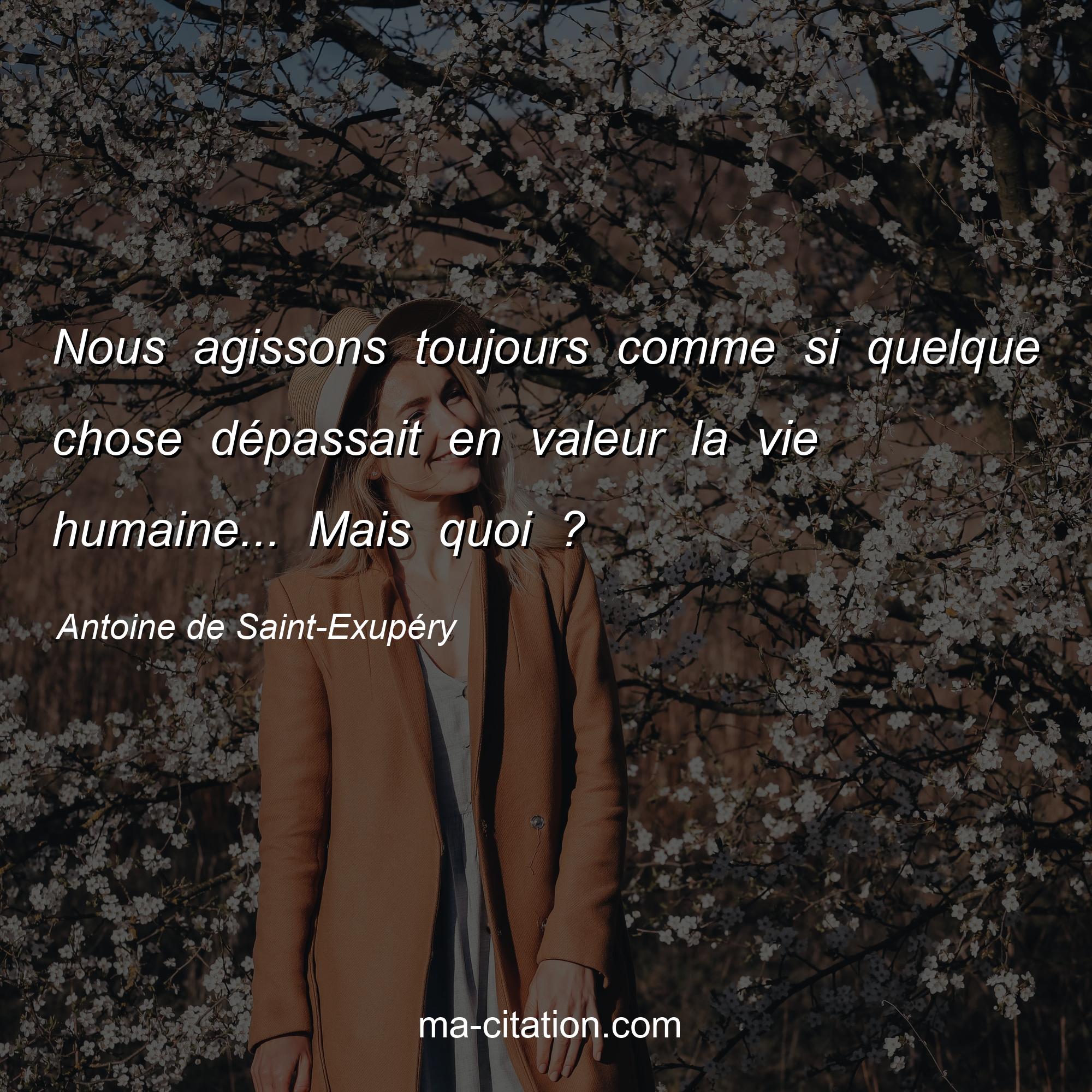 Antoine de Saint-Exupéry : Nous agissons toujours comme si quelque chose dépassait en valeur la vie humaine... Mais quoi ?