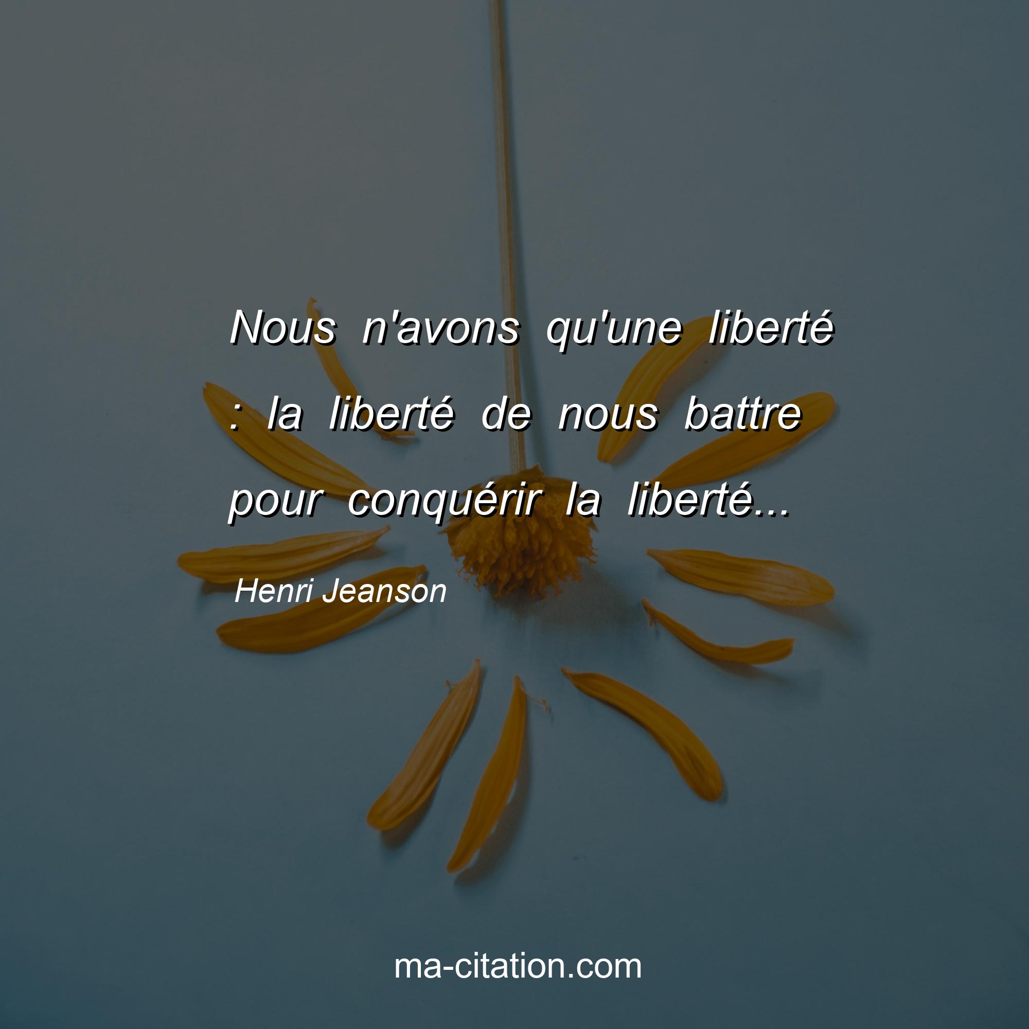 Henri Jeanson : Nous n'avons qu'une liberté : la liberté de nous battre pour conquérir la liberté...