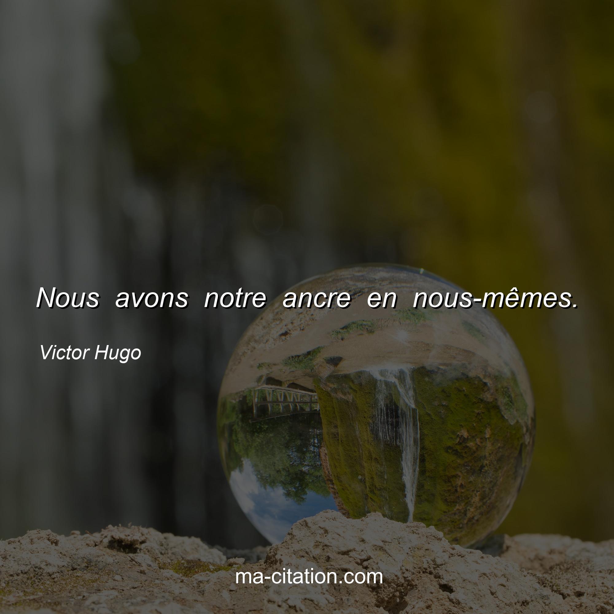 Victor Hugo : Nous avons notre ancre en nous-mêmes.