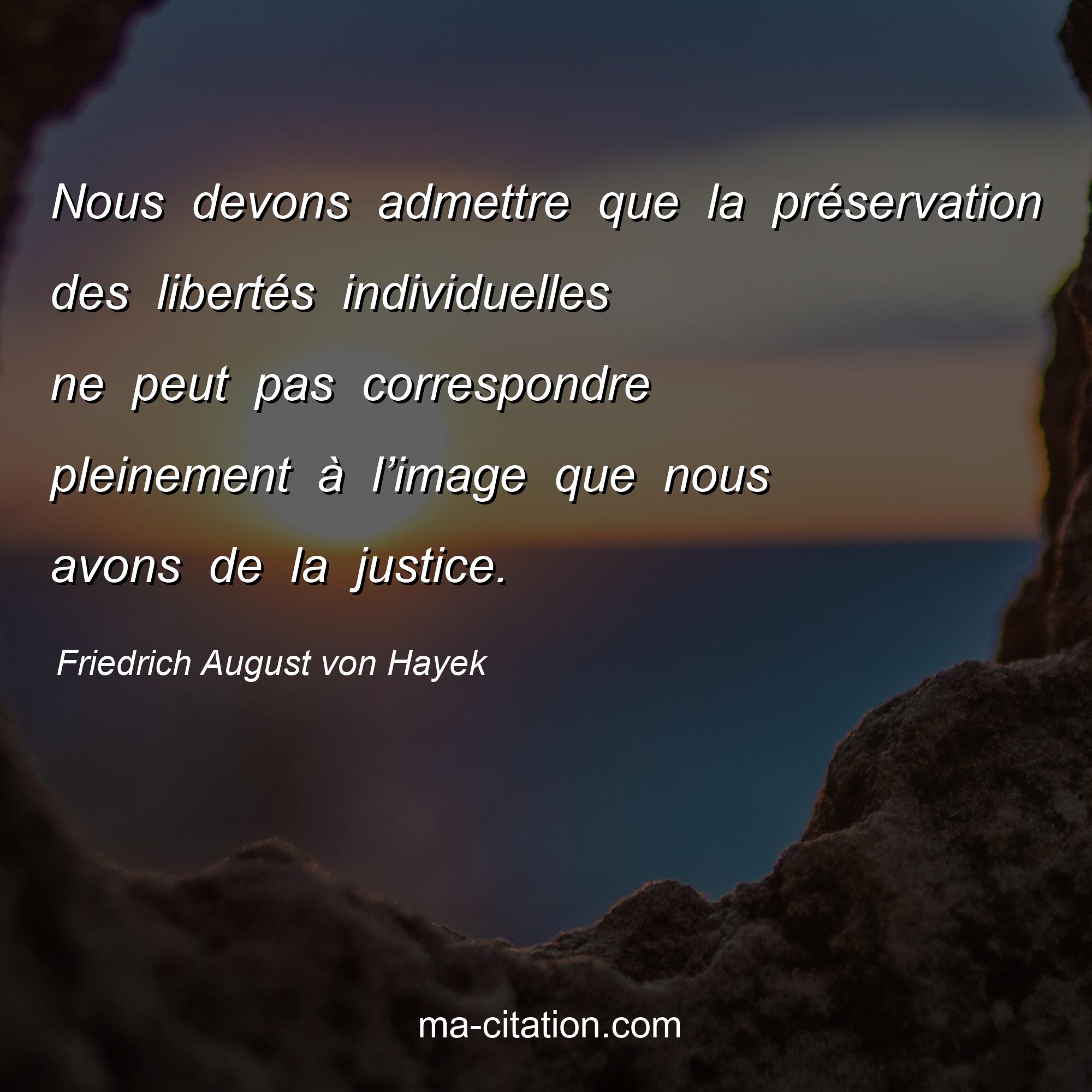 Friedrich August von Hayek : Nous devons admettre que la préservation des libertés individuelles ne peut pas correspondre pleinement à l’image que nous avons de la justice.