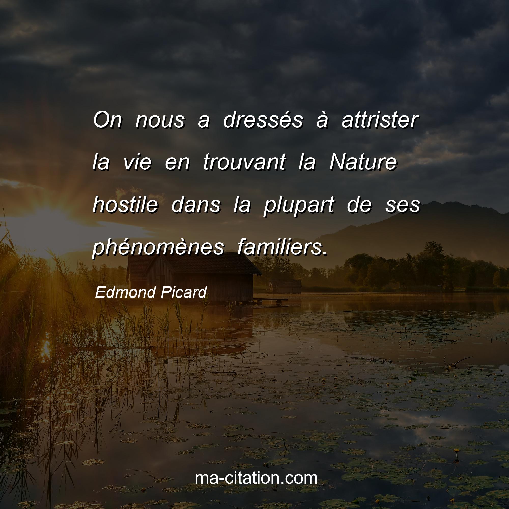 Edmond Picard : On nous a dressés à attrister la vie en trouvant la Nature hostile dans la plupart de ses phénomènes familiers.
