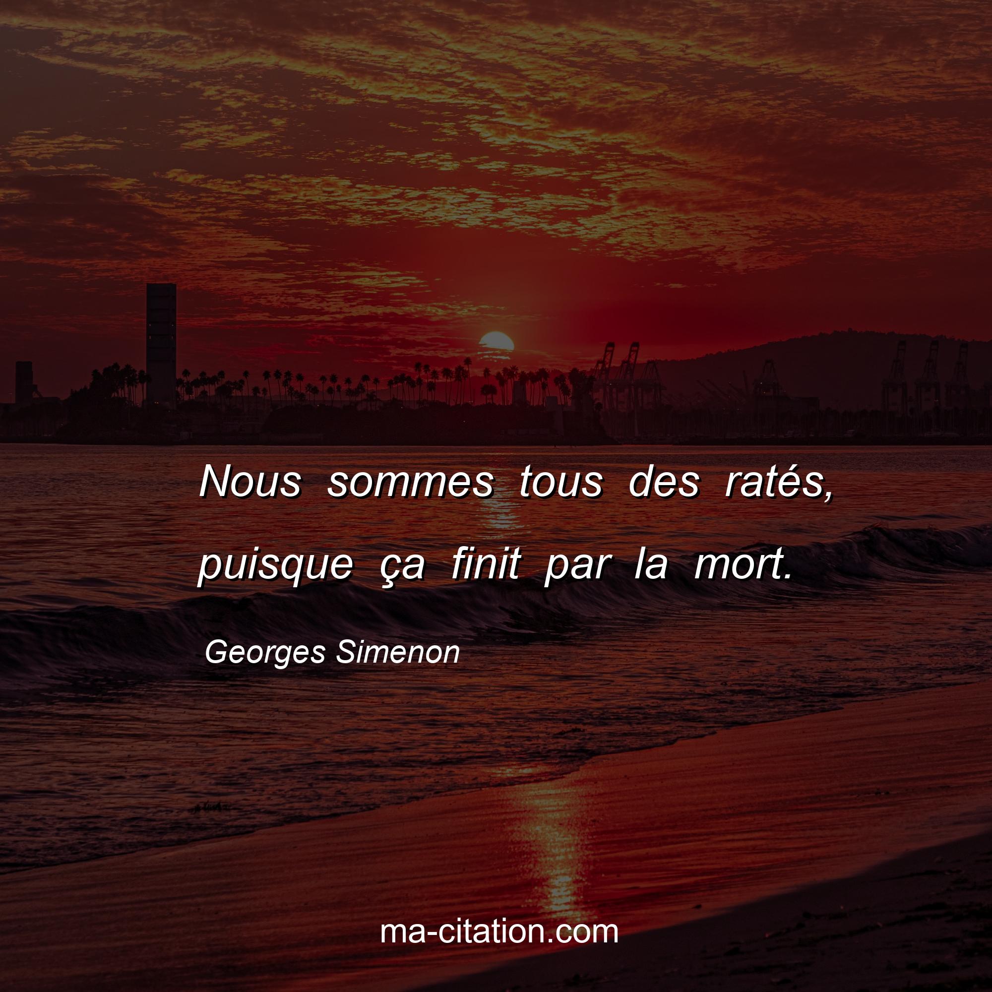 Georges Simenon : Nous sommes tous des ratés, puisque ça finit par la mort.