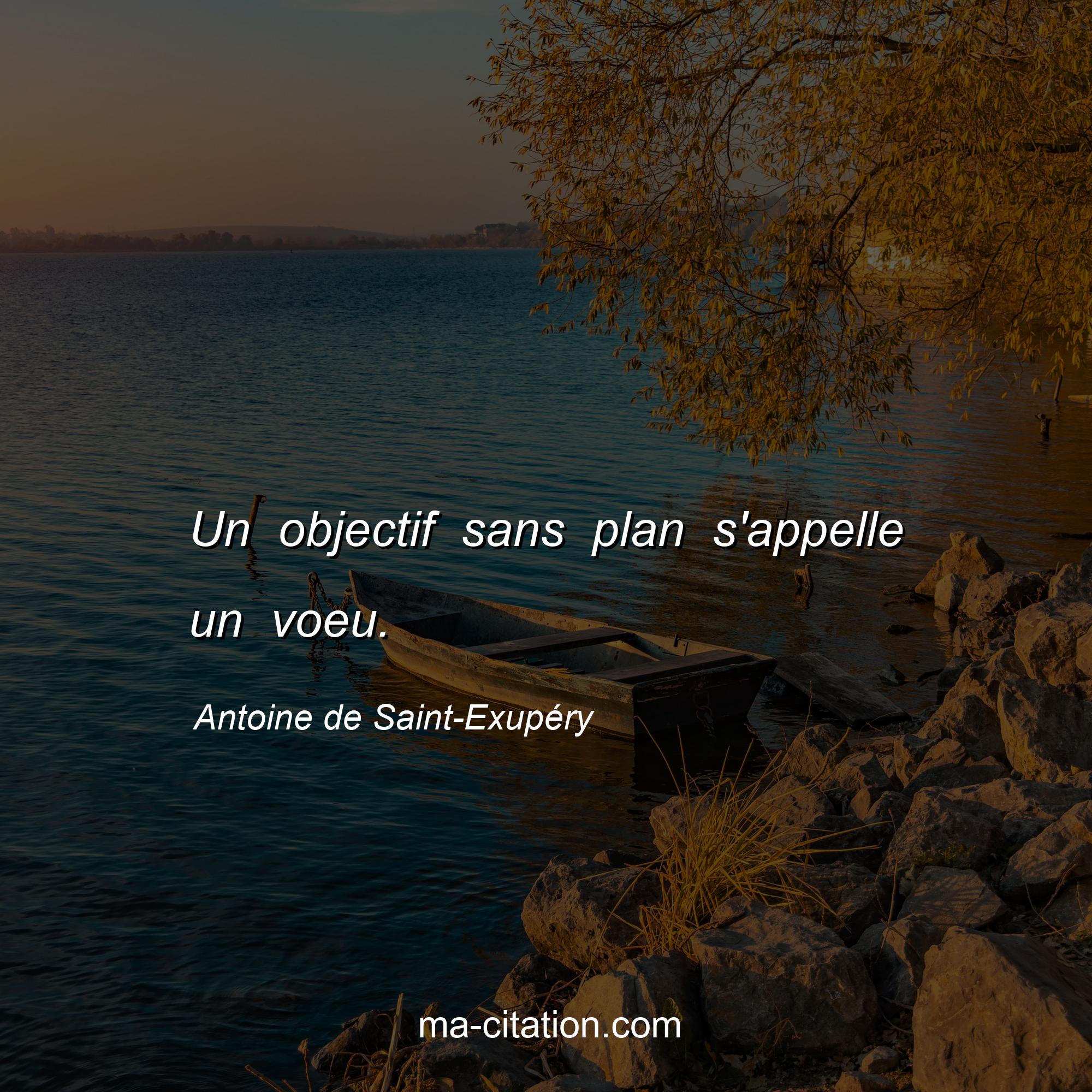 Antoine de Saint-Exupéry : Un objectif sans plan s'appelle un voeu.