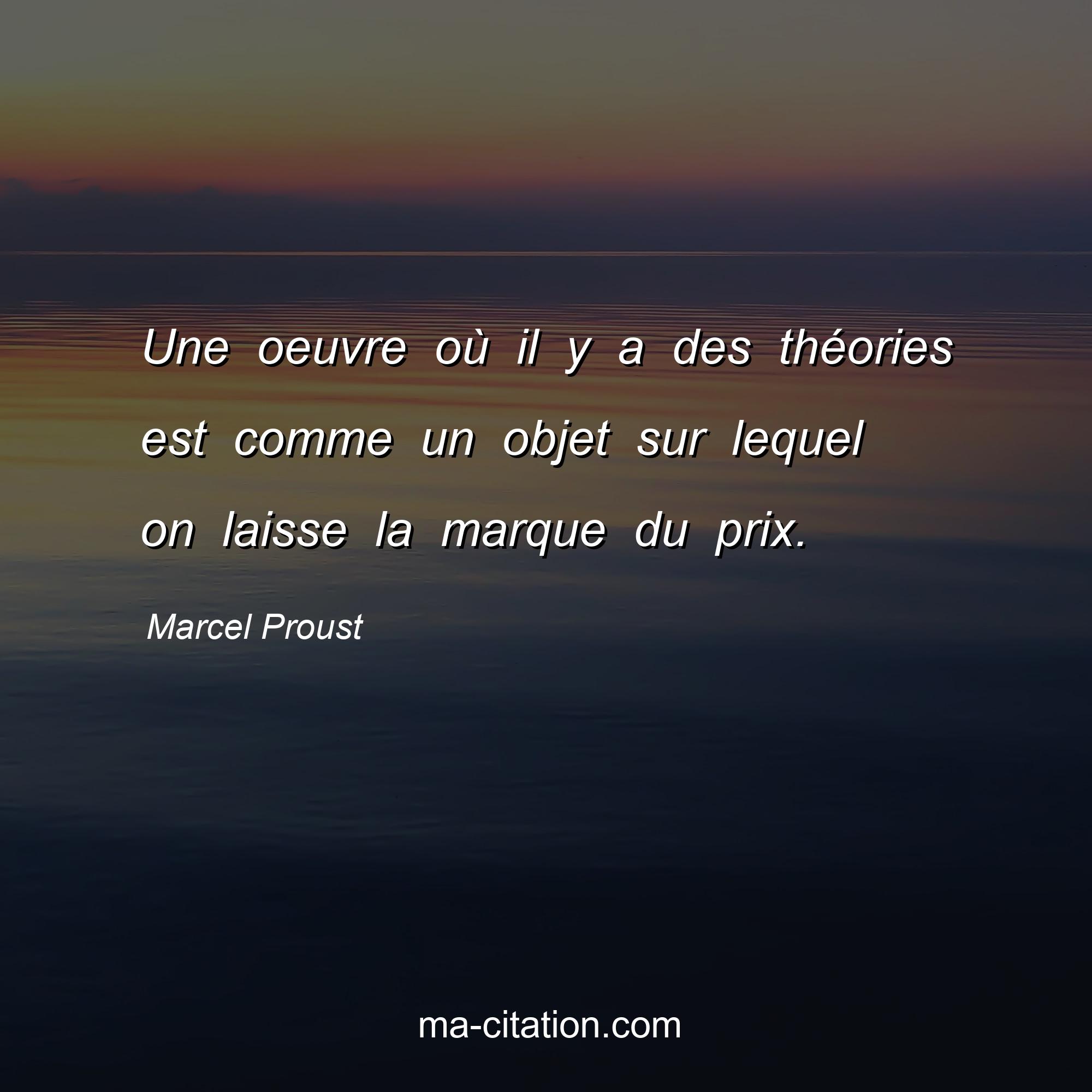 Marcel Proust : Une oeuvre où il y a des théories est comme un objet sur lequel on laisse la marque du prix.