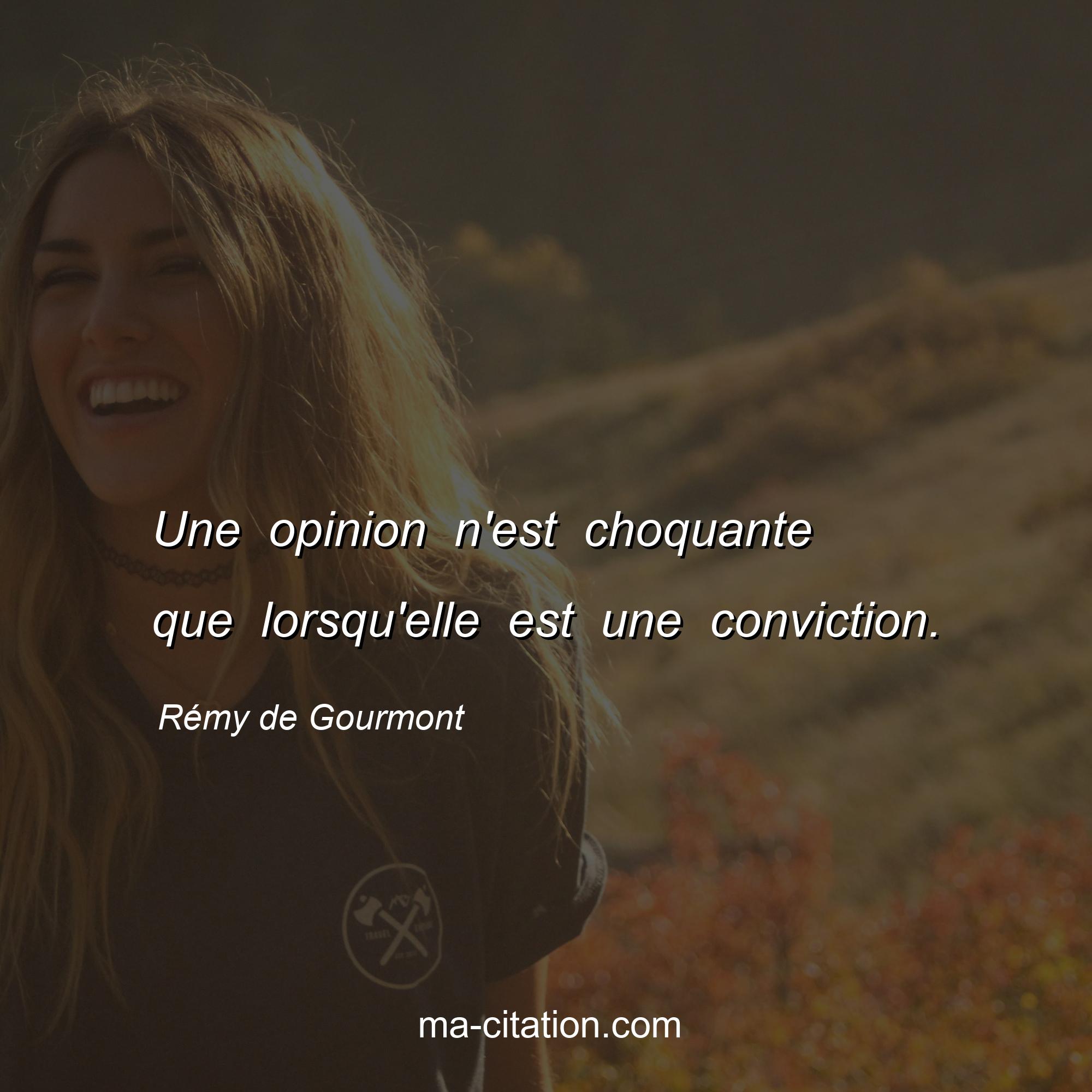 Rémy de Gourmont : Une opinion n'est choquante que lorsqu'elle est une conviction.