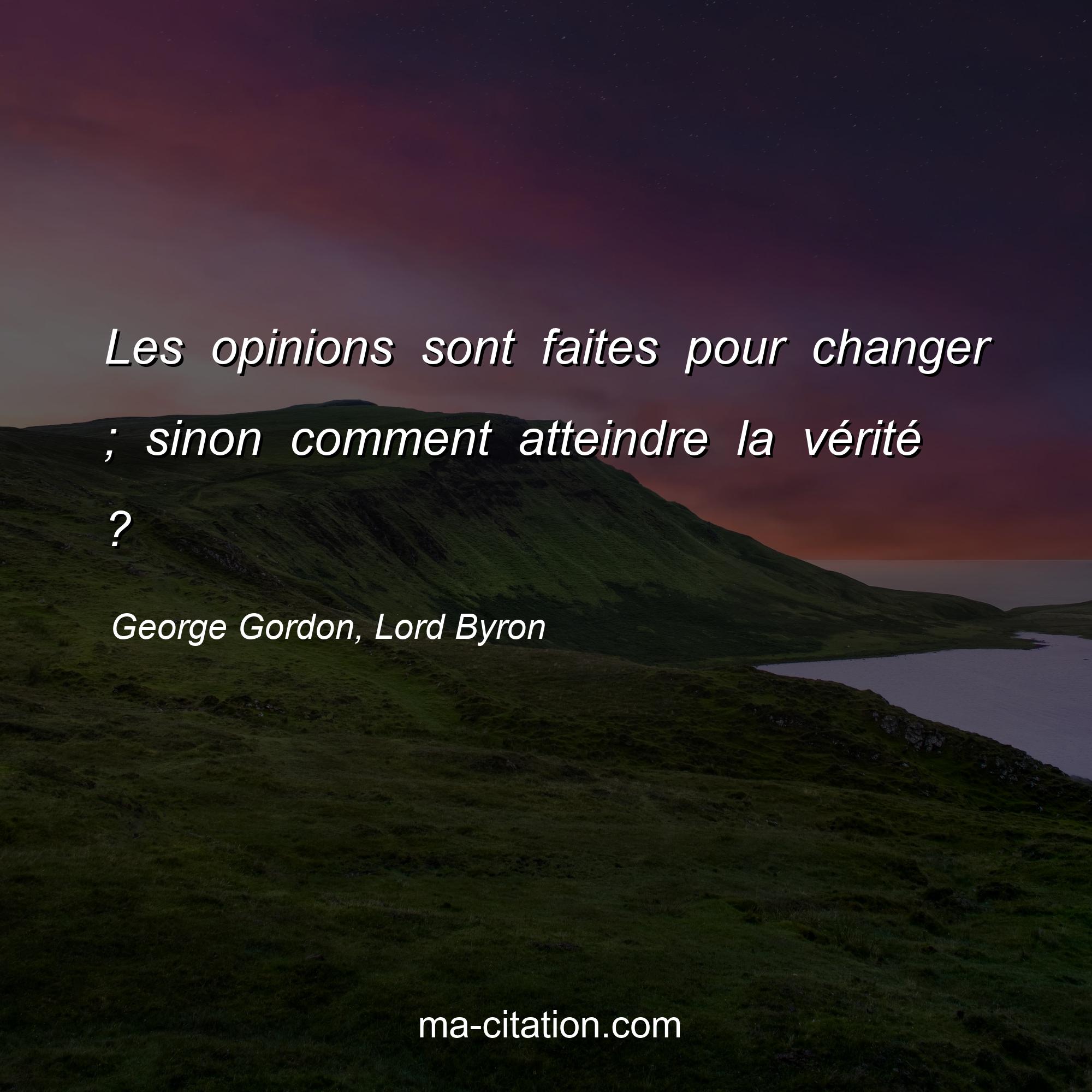 George Gordon, Lord Byron : Les opinions sont faites pour changer ; sinon comment atteindre la vérité ?