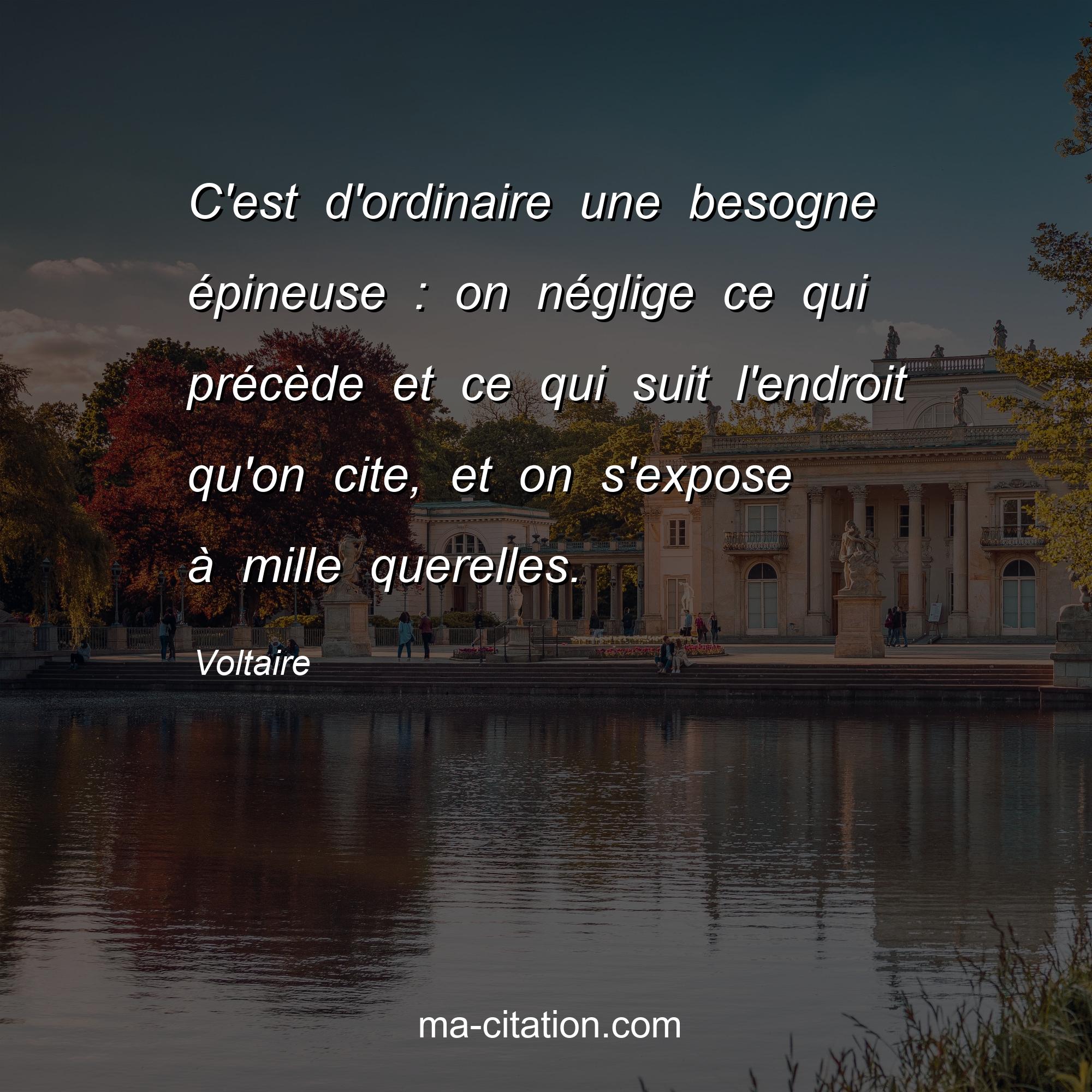 Voltaire : C'est d'ordinaire une besogne épineuse : on néglige ce qui précède et ce qui suit l'endroit qu'on cite, et on s'expose à mille querelles.