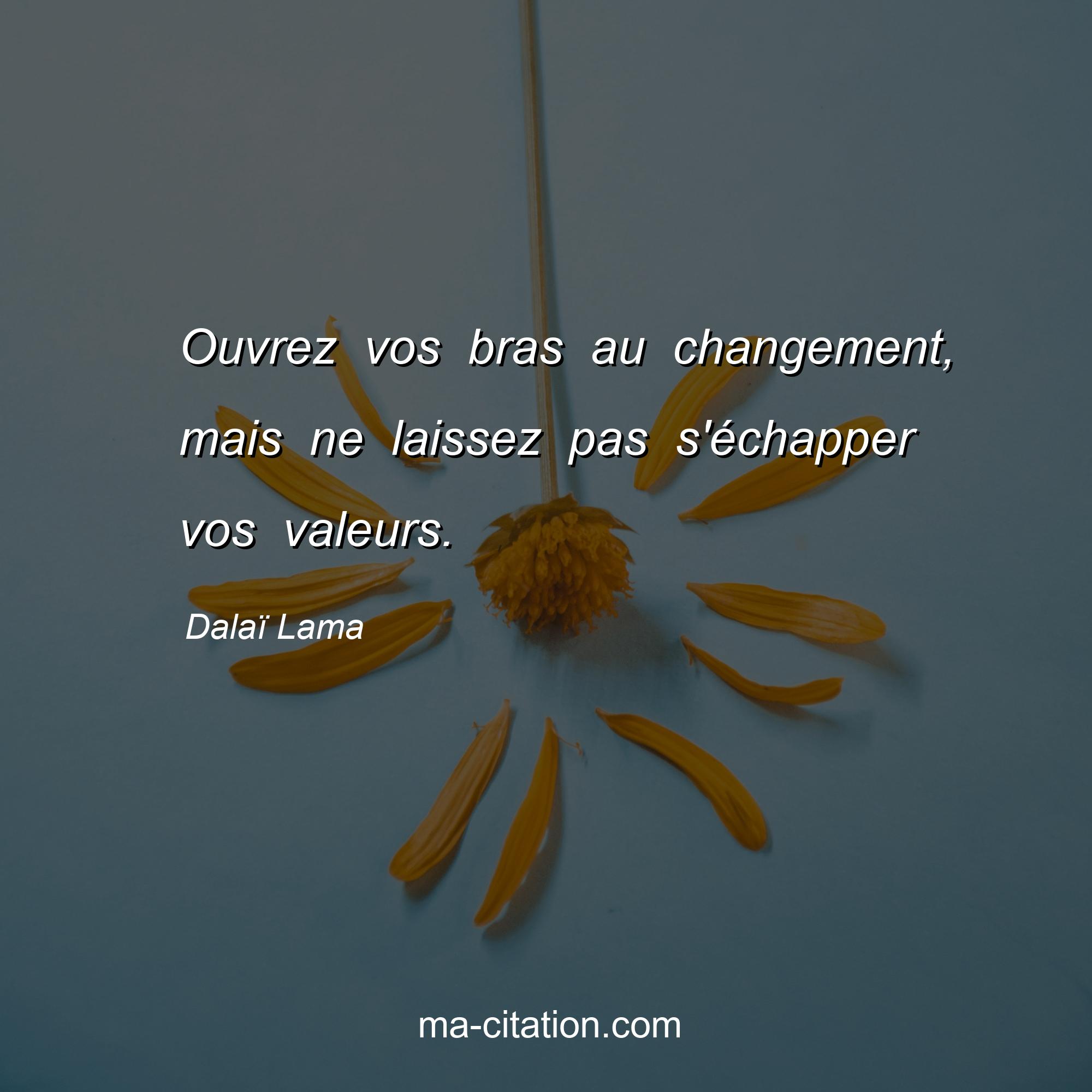 Dalaï Lama : Ouvrez vos bras au changement, mais ne laissez pas s'échapper vos valeurs.