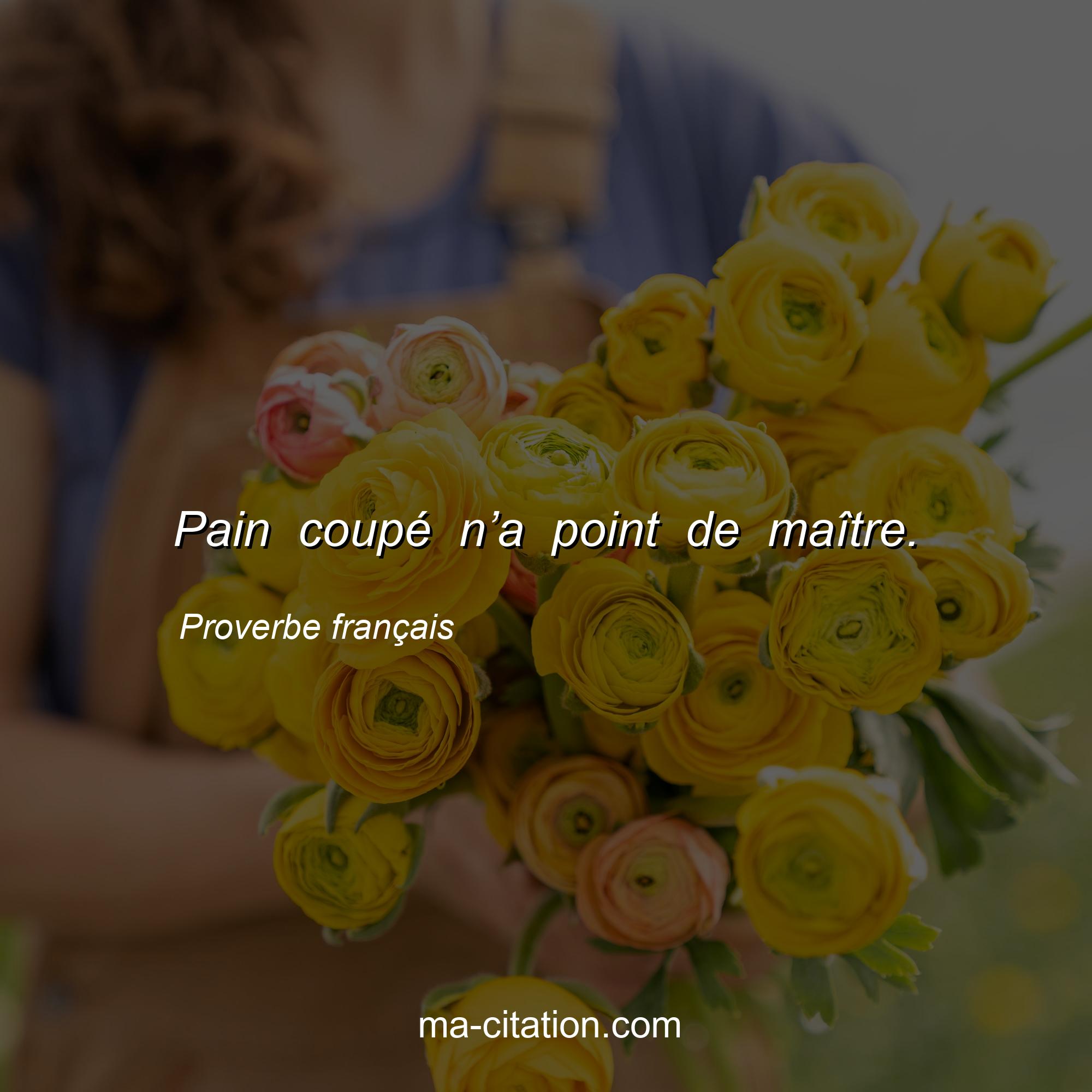 Proverbe français : Pain coupé n’a point de maître.