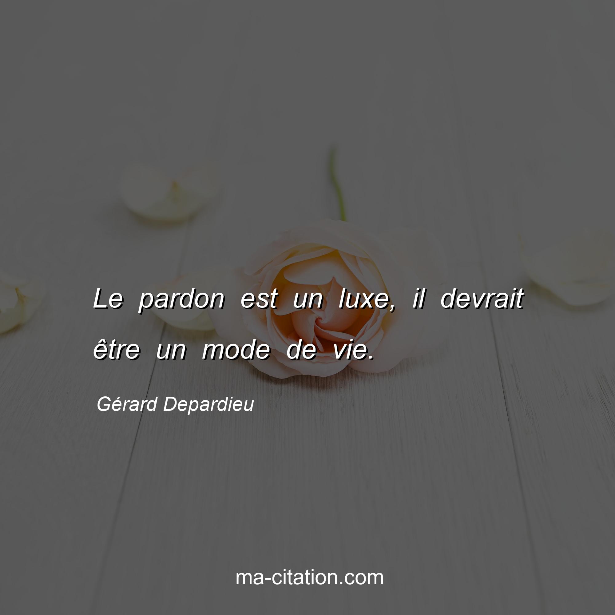 Gérard Depardieu : Le pardon est un luxe, il devrait être un mode de vie.