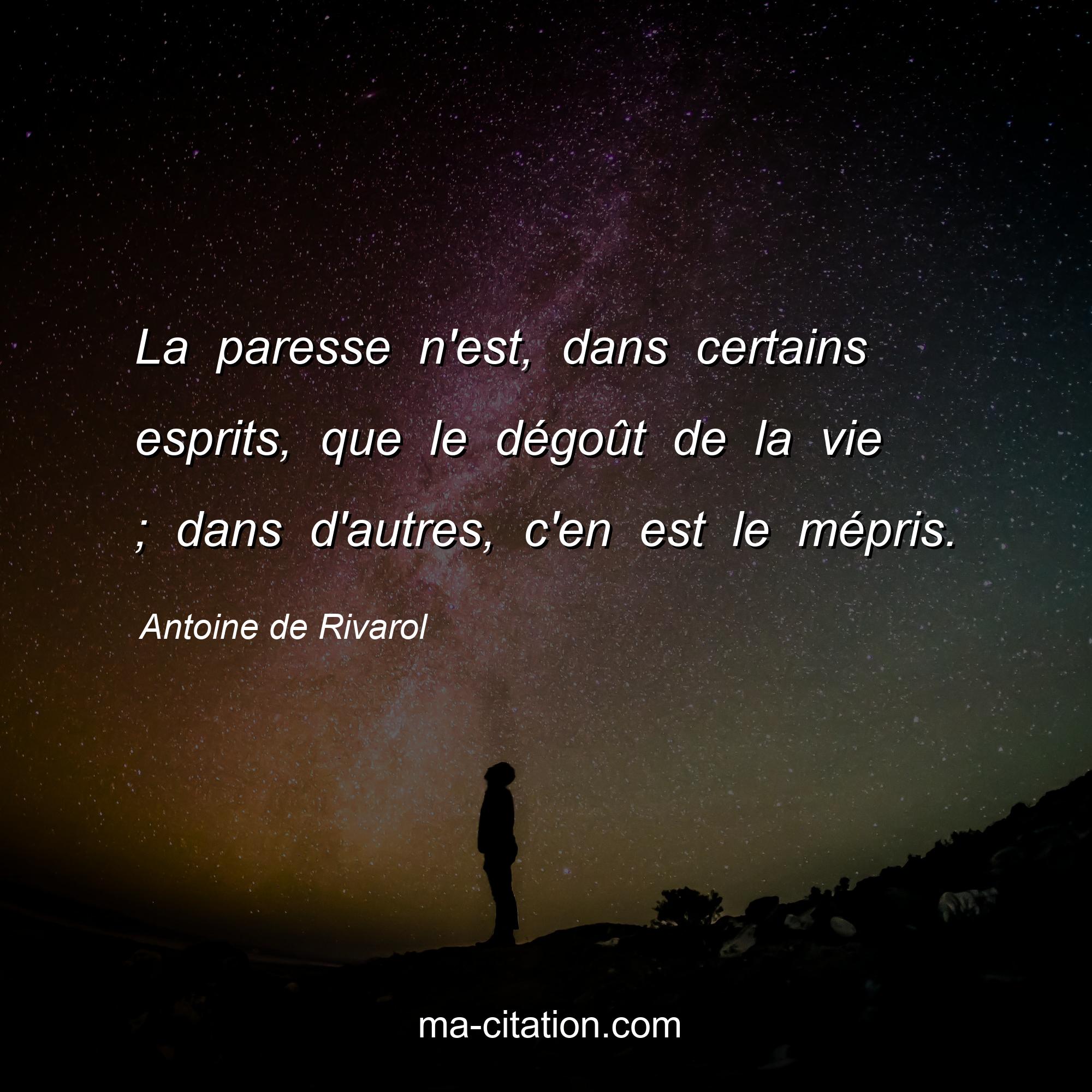 Antoine de Rivarol : La paresse n'est, dans certains esprits, que le dégoût de la vie ; dans d'autres, c'en est le mépris.