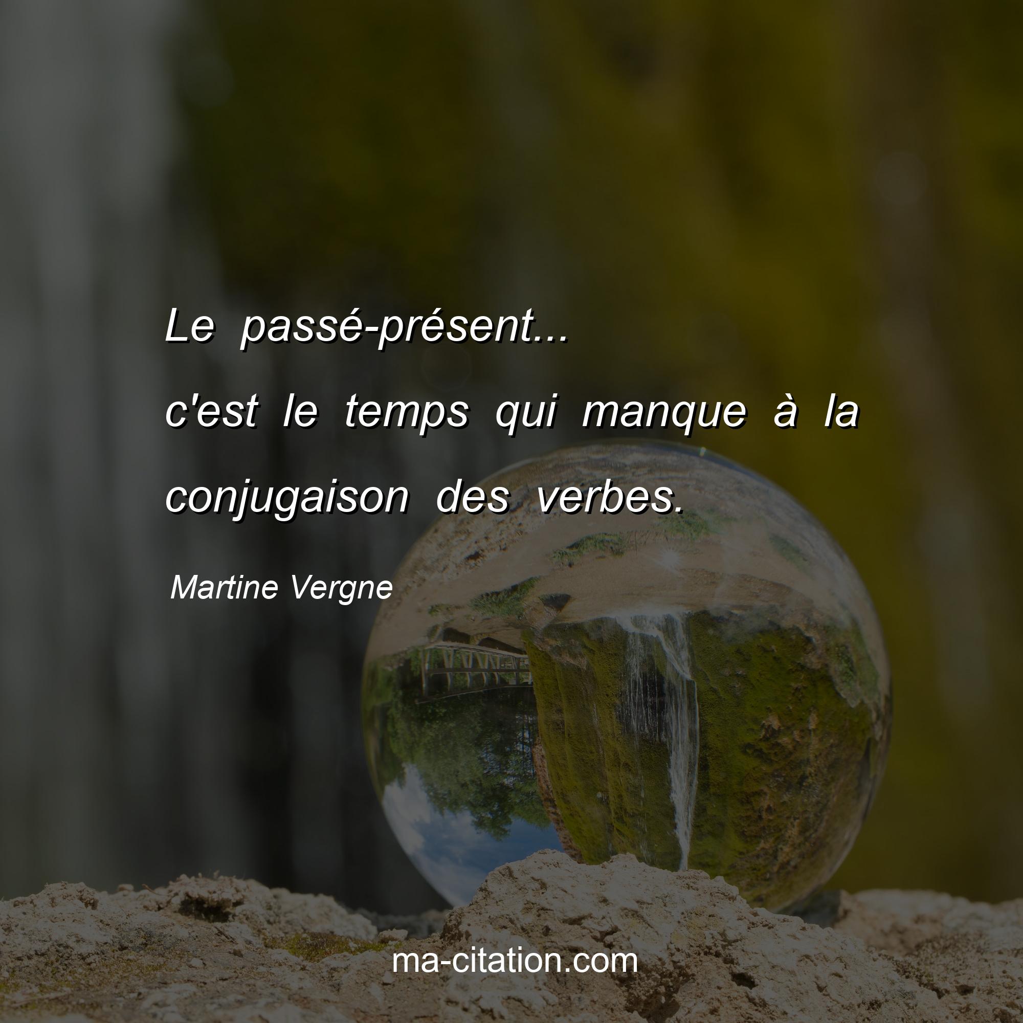 Martine Vergne : Le passé-présent... c'est le temps qui manque à la conjugaison des verbes.