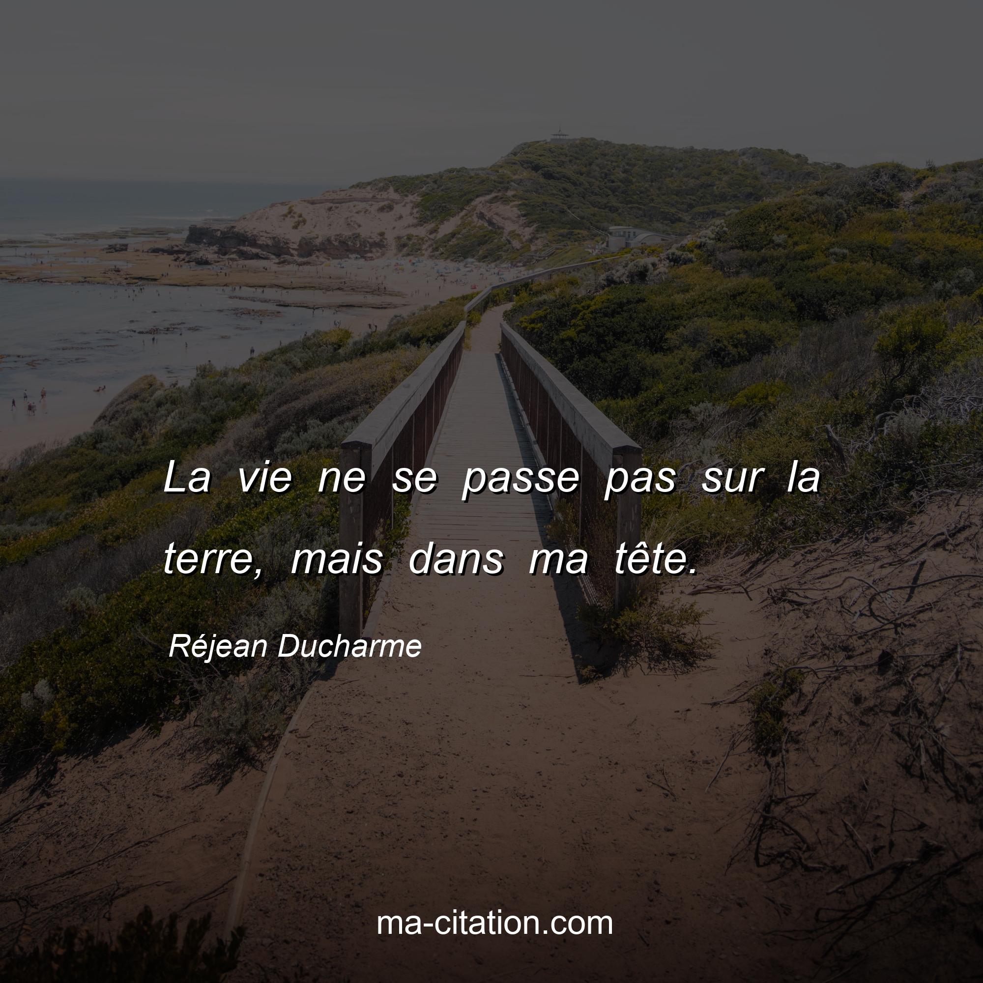 Réjean Ducharme : La vie ne se passe pas sur la terre, mais dans ma tête.