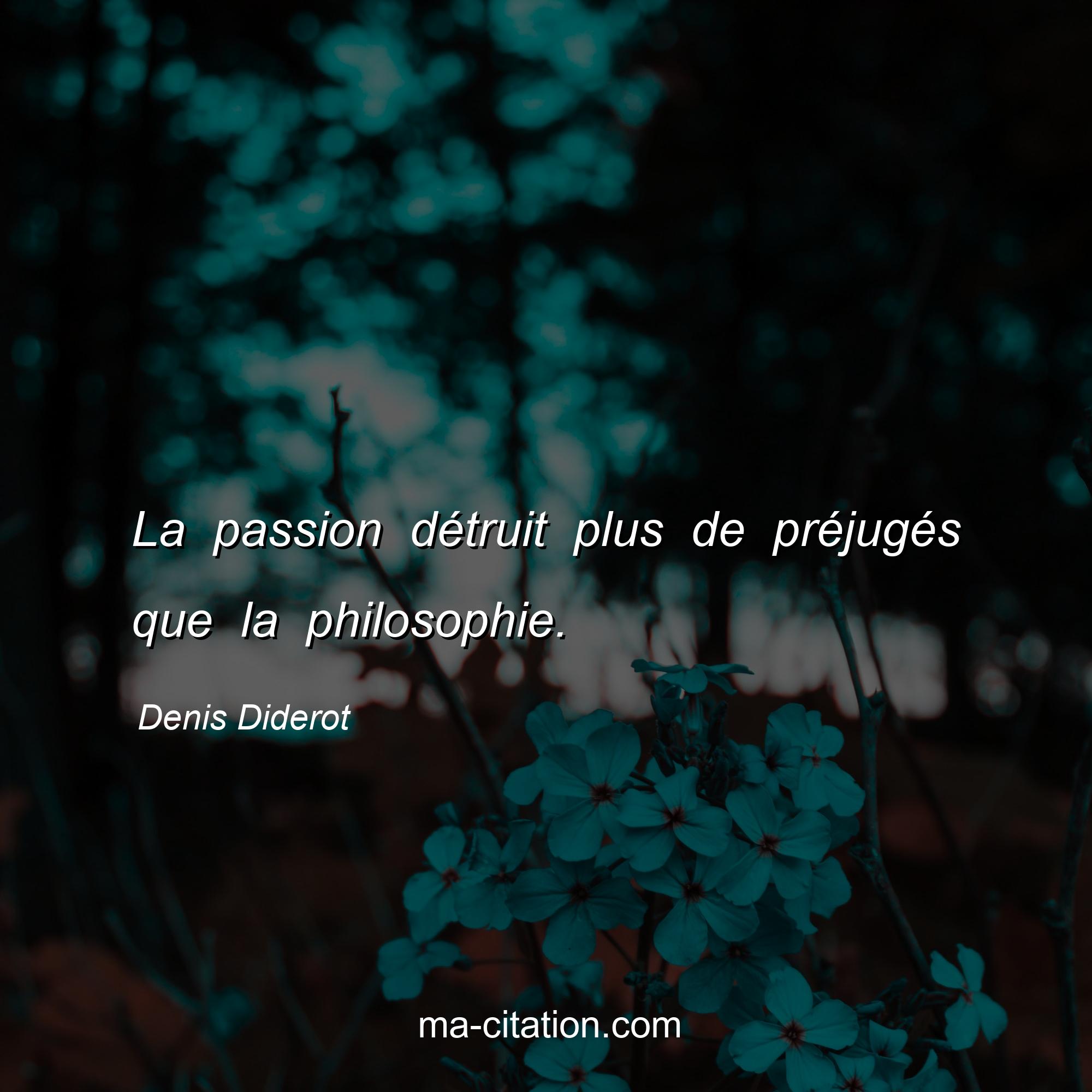 Denis Diderot : La passion détruit plus de préjugés que la philosophie.