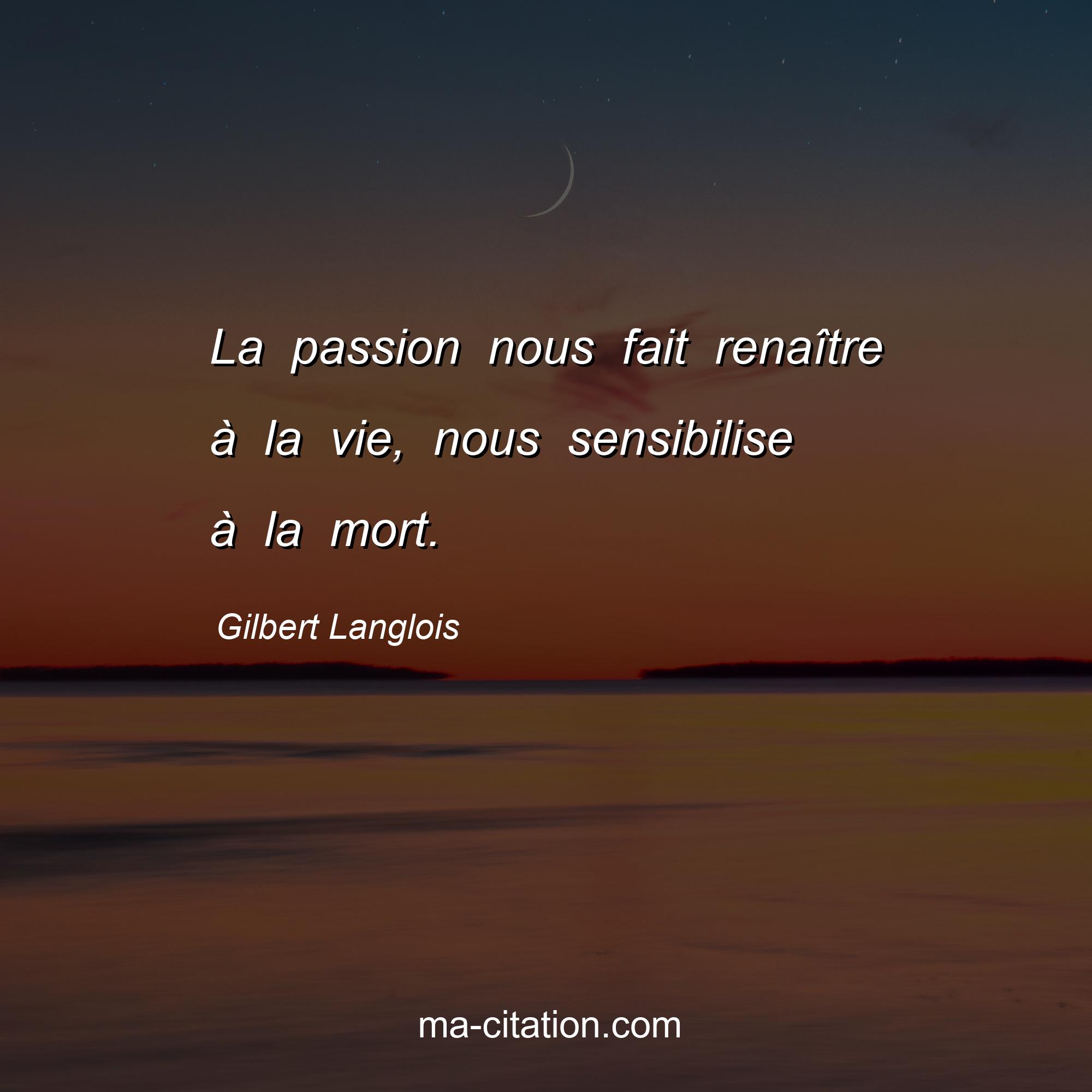 Gilbert Langlois : La passion nous fait renaître à la vie, nous sensibilise à la mort.