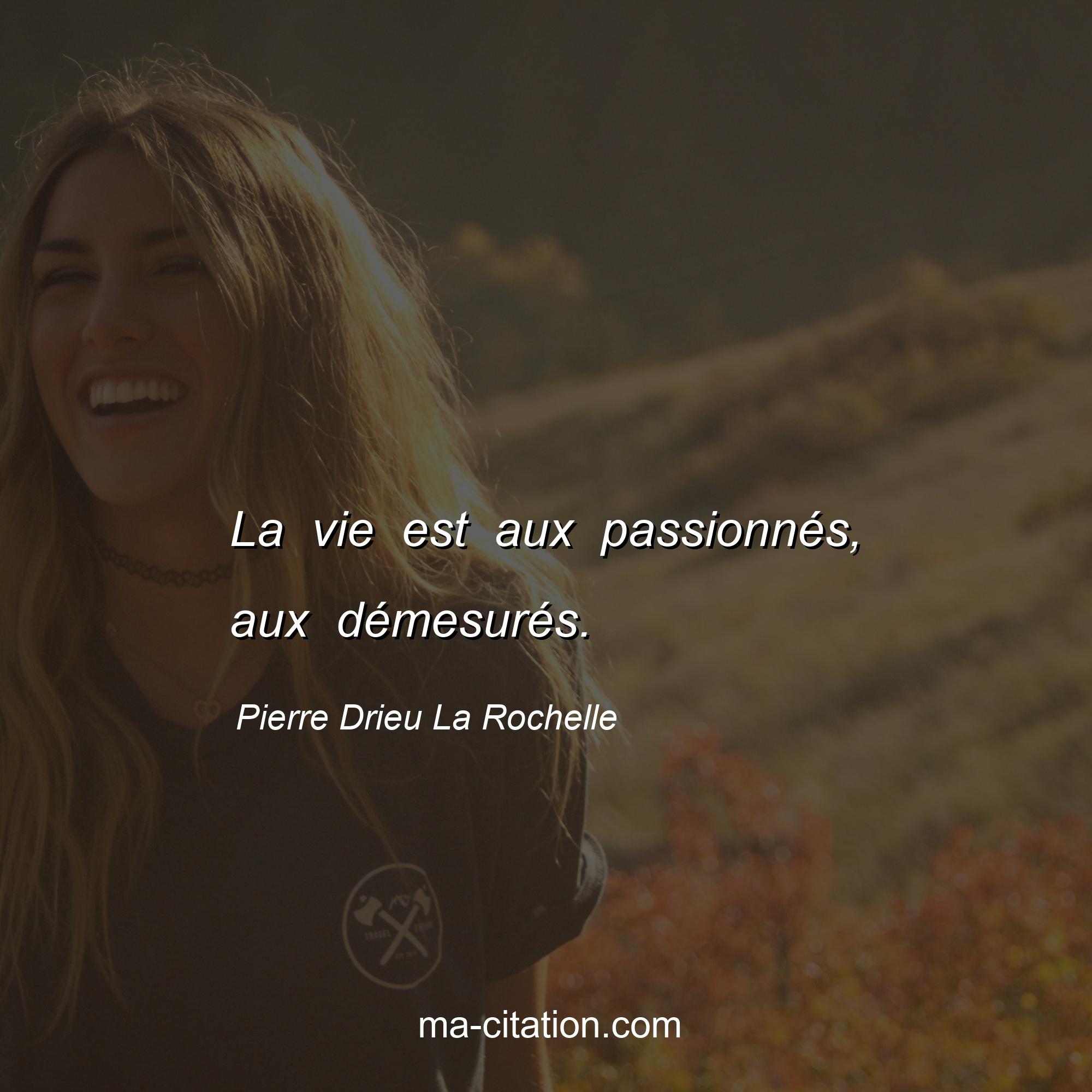 Pierre Drieu La Rochelle : La vie est aux passionnés, aux démesurés.