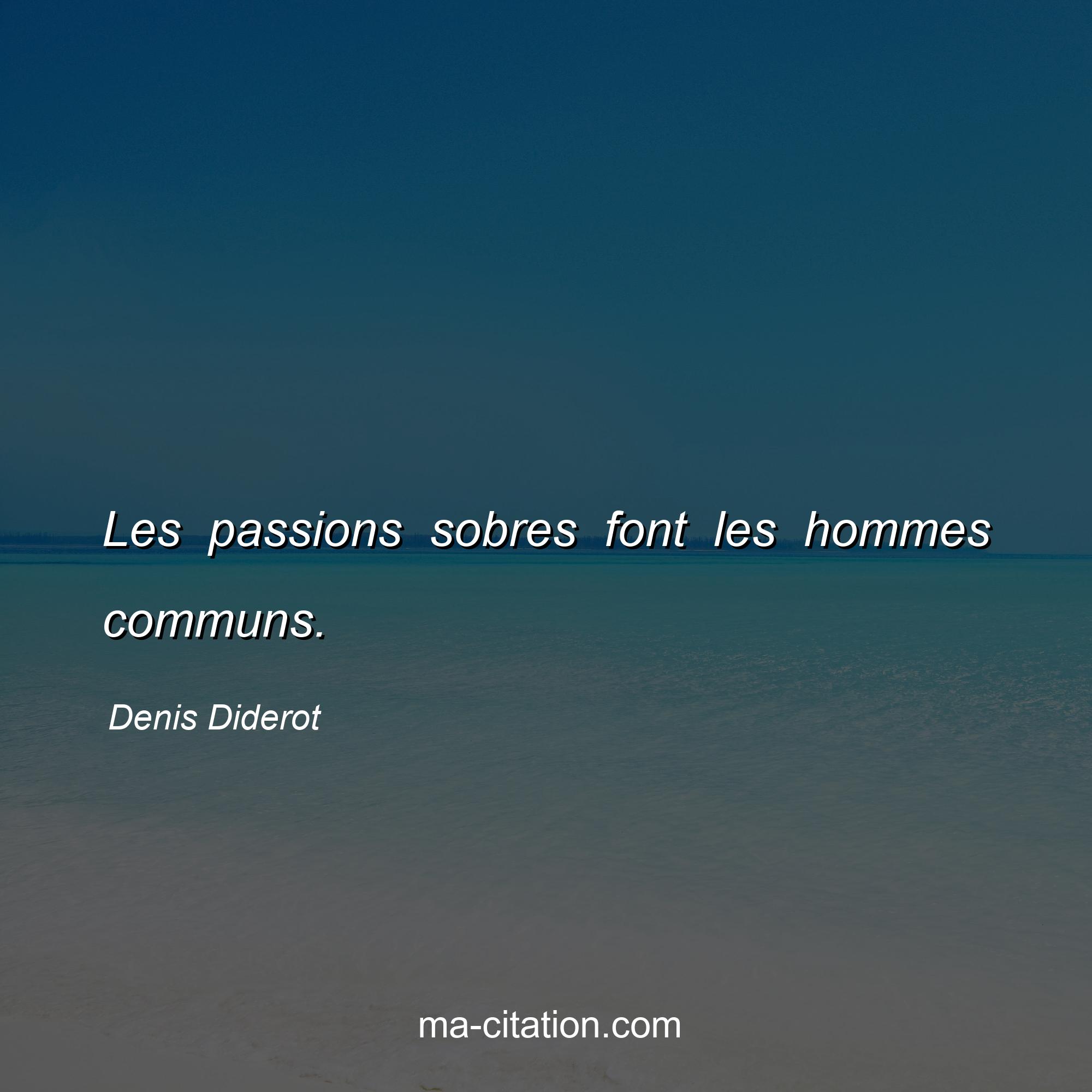 Denis Diderot : Les passions sobres font les hommes communs.