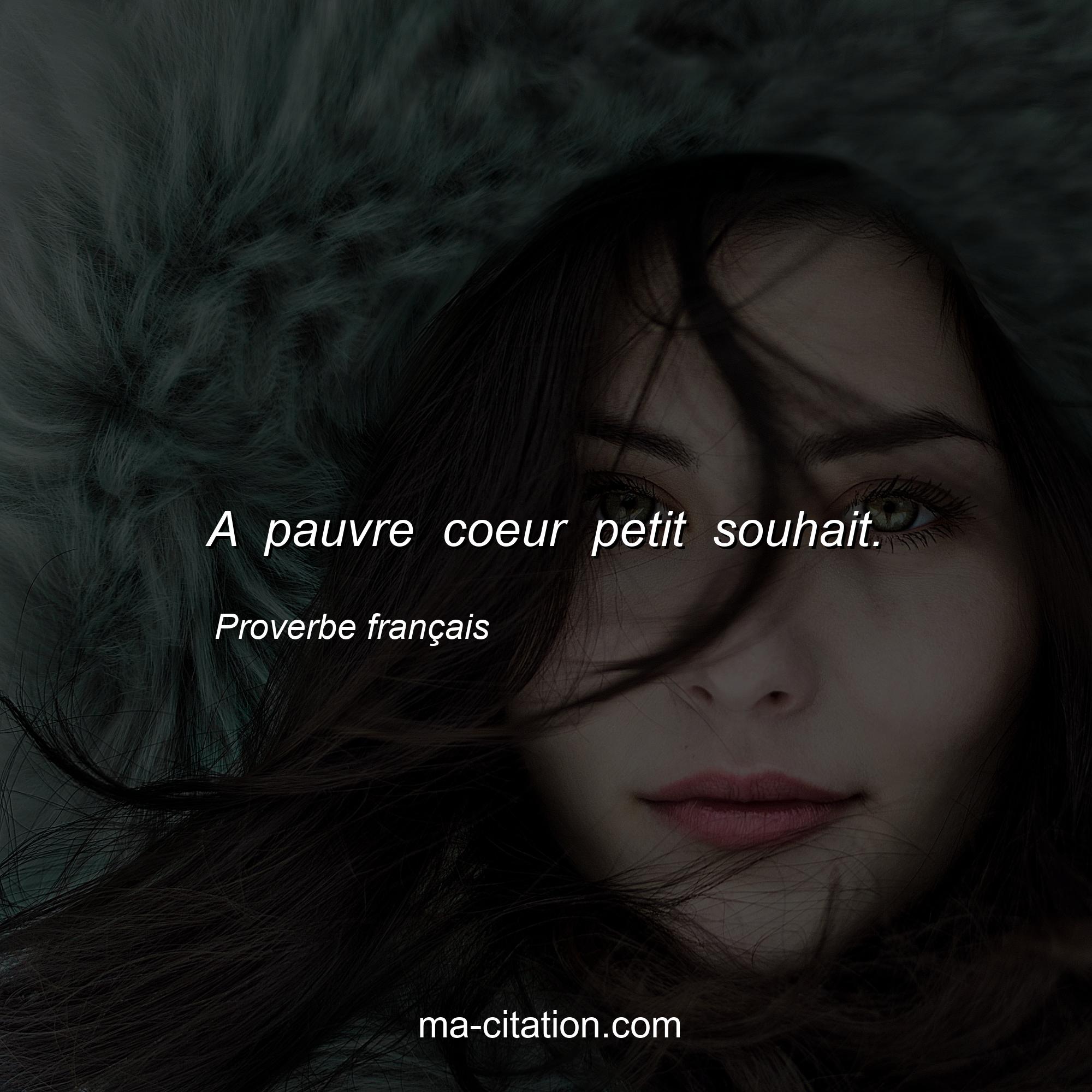 Proverbe français : A pauvre coeur petit souhait.