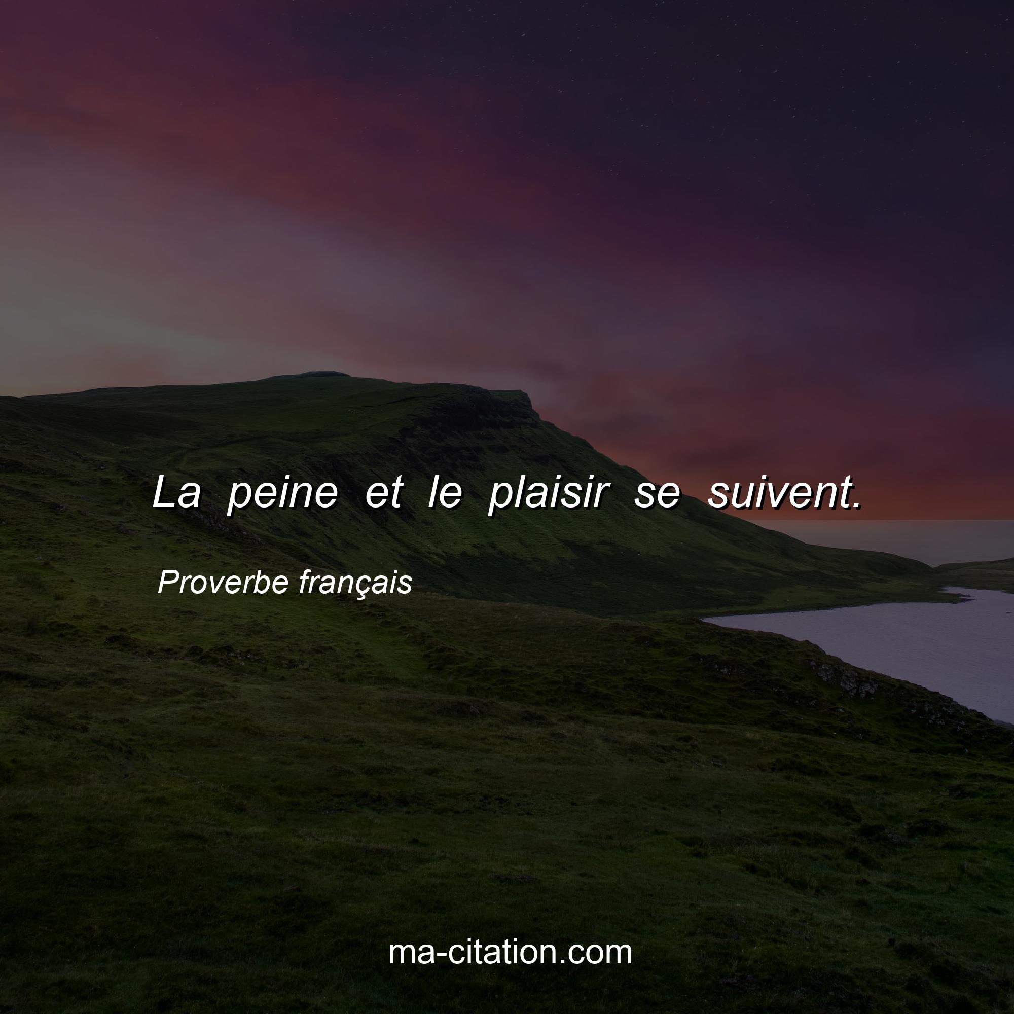 Proverbe français : La peine et le plaisir se suivent.